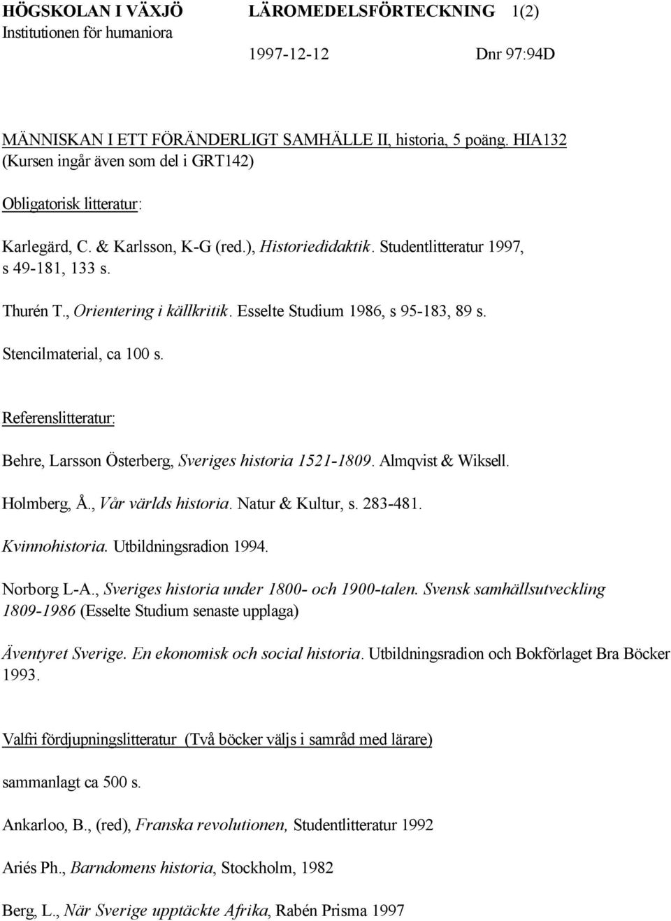 , Orientering i källkritik. Esselte Studium 1986, s 95-183, 89 s. Stencilmaterial, ca 100 s. Referenslitteratur: Behre, Larsson Österberg, Sveriges historia 1521-1809. Almqvist & Wiksell. Holmberg, Å.