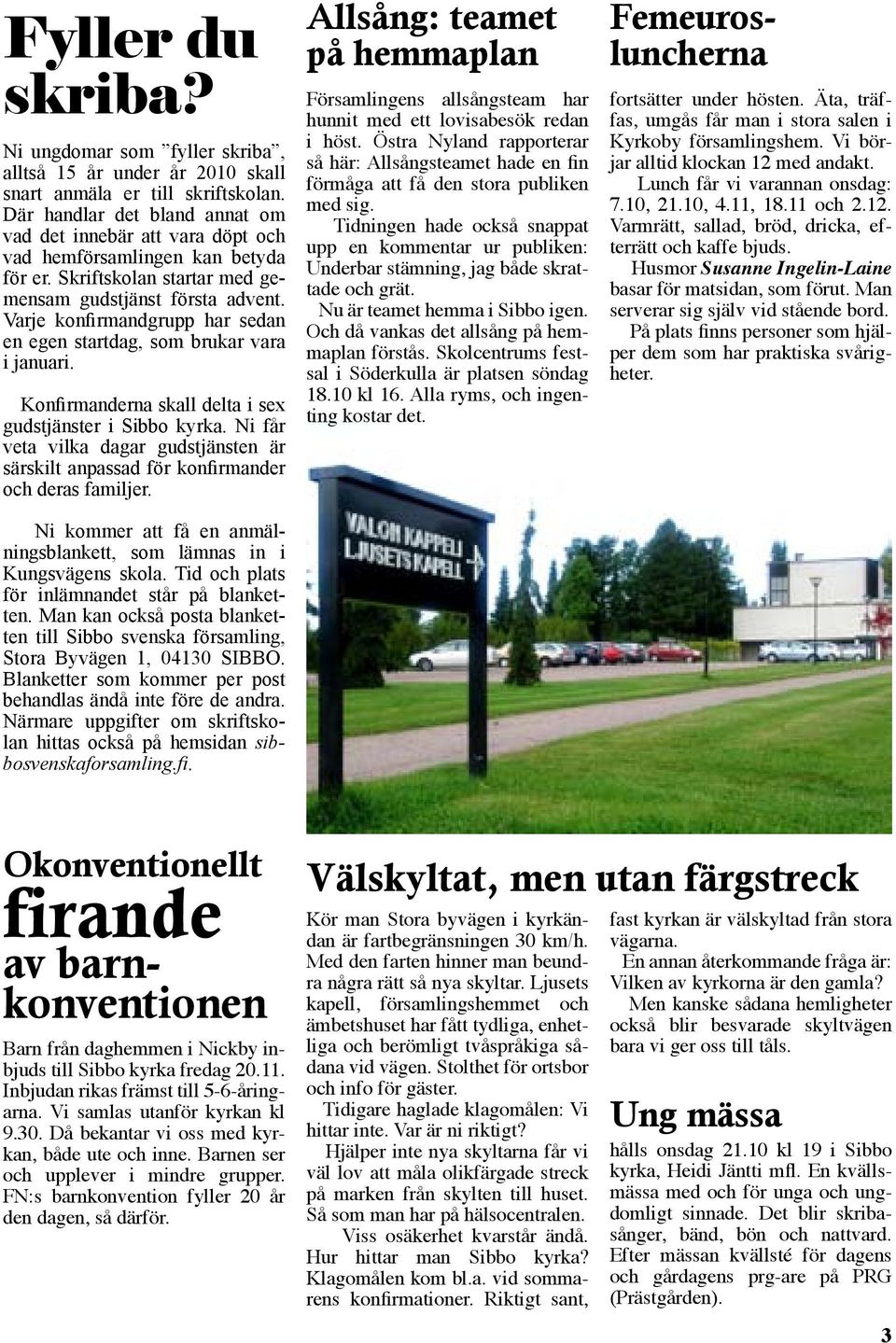 Varje konfirmandgrupp har sedan en egen startdag, som brukar vara i januari. Konfirmanderna skall delta i sex gudstjänster i Sibbo kyrka.