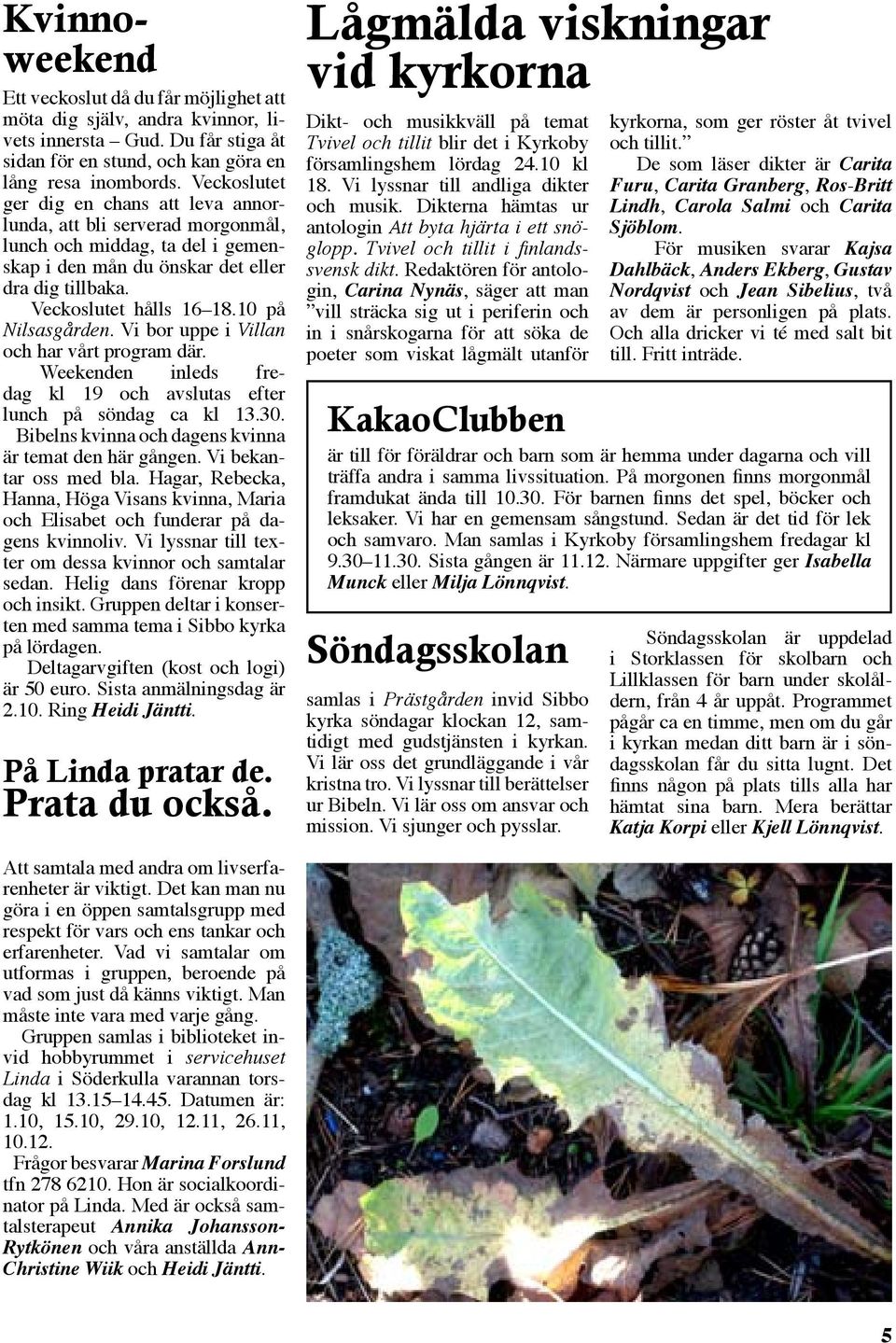 10 på Nilsasgården. Vi bor uppe i Villan och har vårt program där. Weekenden inleds fredag kl 19 och avslutas efter lunch på söndag ca kl 13.30.