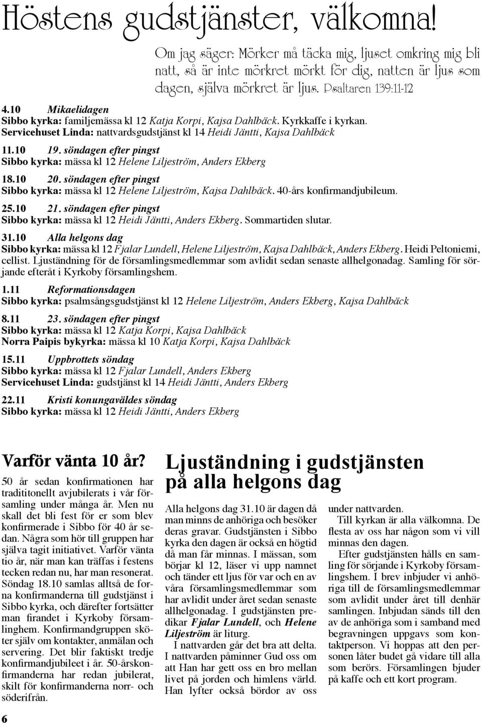 10 19. söndagen efter pingst Sibbo kyrka: mässa kl 12 Helene Liljeström, Anders Ekberg 18.10 20. söndagen efter pingst Sibbo kyrka: mässa kl 12 Helene Liljeström, Kajsa Dahlbäck.