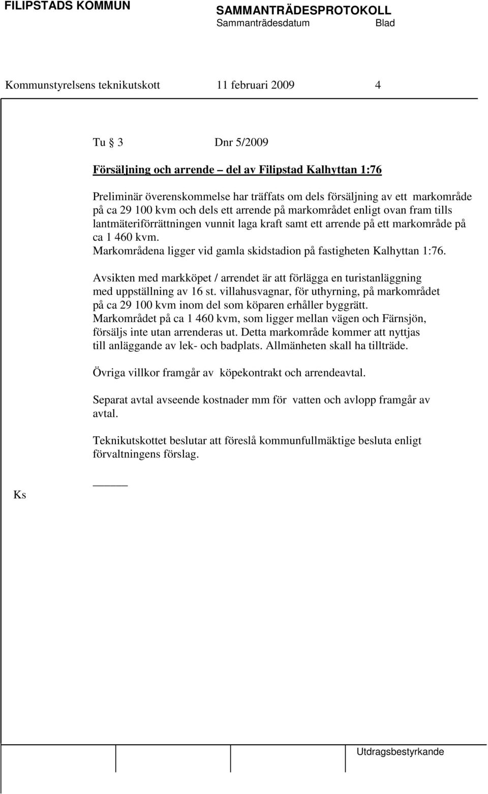 Markområdena ligger vid gamla skidstadion på fastigheten Kalhyttan 1:76. Avsikten med markköpet / arrendet är att förlägga en turistanläggning med uppställning av 16 st.