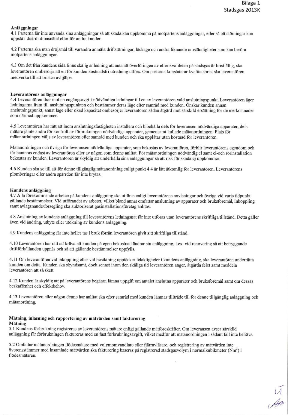 2 Parterna ska utan dröjsmål till varandra anmäla driftstörningar, läckage och andra liknande omständigheter som kan beröra motpartens anläggningar. 4.