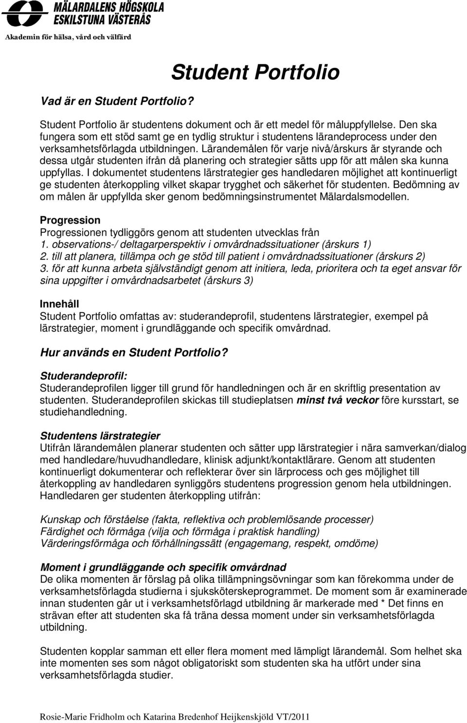 Lärandemålen för varje nivå/årskurs är styrande och dessa utgår studenten ifrån då planering och strategier sätts upp för att målen ska kunna uppfyllas.