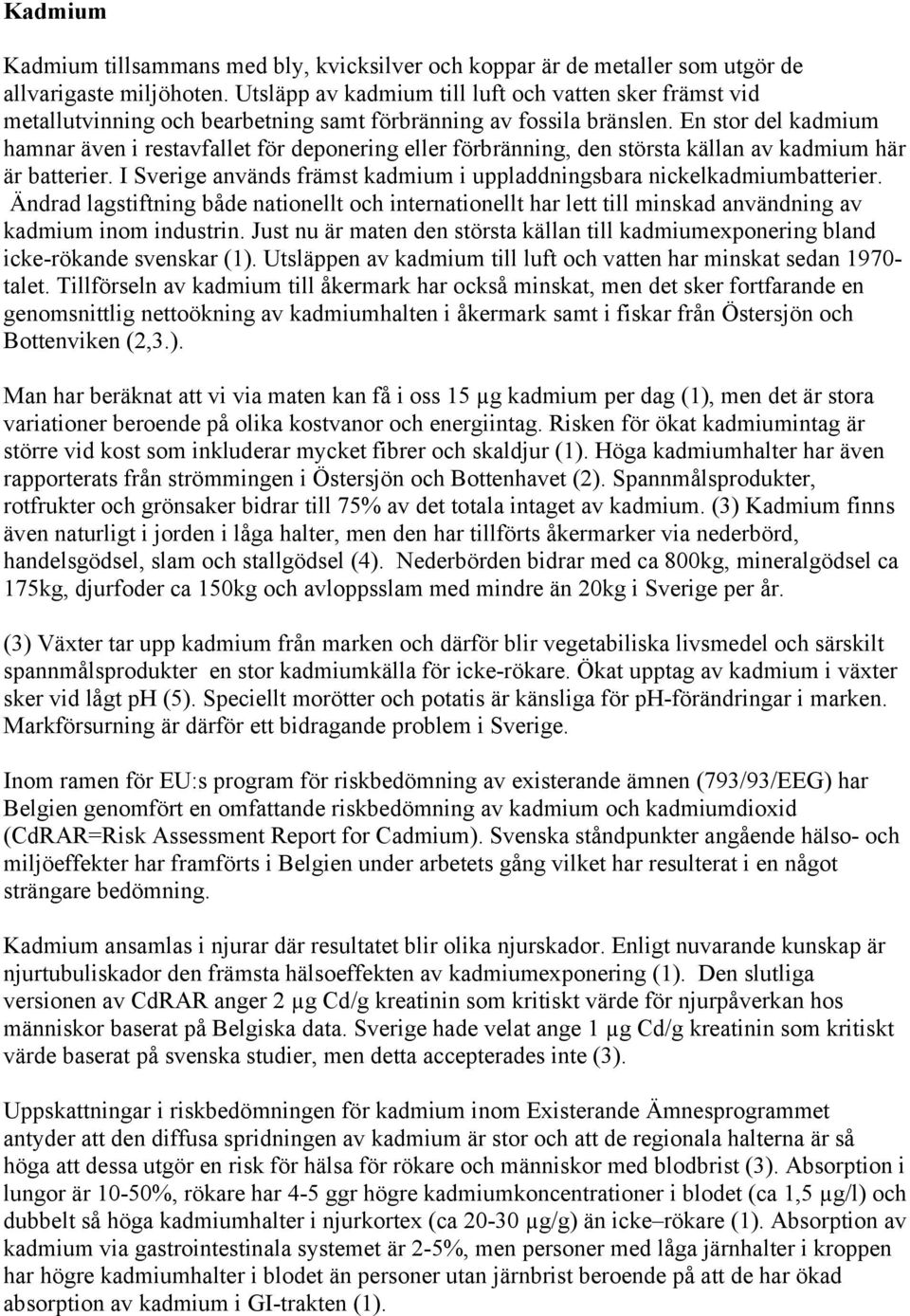 En stor del kadmium hamnar även i restavfallet för deponering eller förbränning, den största källan av kadmium här är batterier.