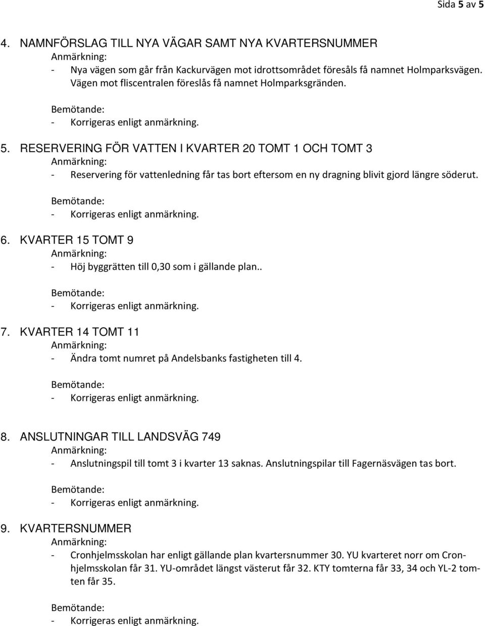 RESERVERING FÖR VATTEN I KVARTER 20 TOMT 1 OCH TOMT 3 - Reservering för vattenledning får tas bort eftersom en ny dragning blivit gjord längre söderut. 6.