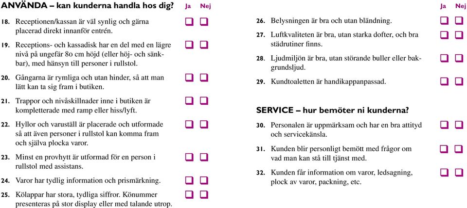 Gångarna är rymliga och utan hinder, så att man lätt kan ta sig fram i butiken. 21. Trappor och nivåskillnader inne i butiken är kompletterade med ramp eller hiss/lyft. 22.