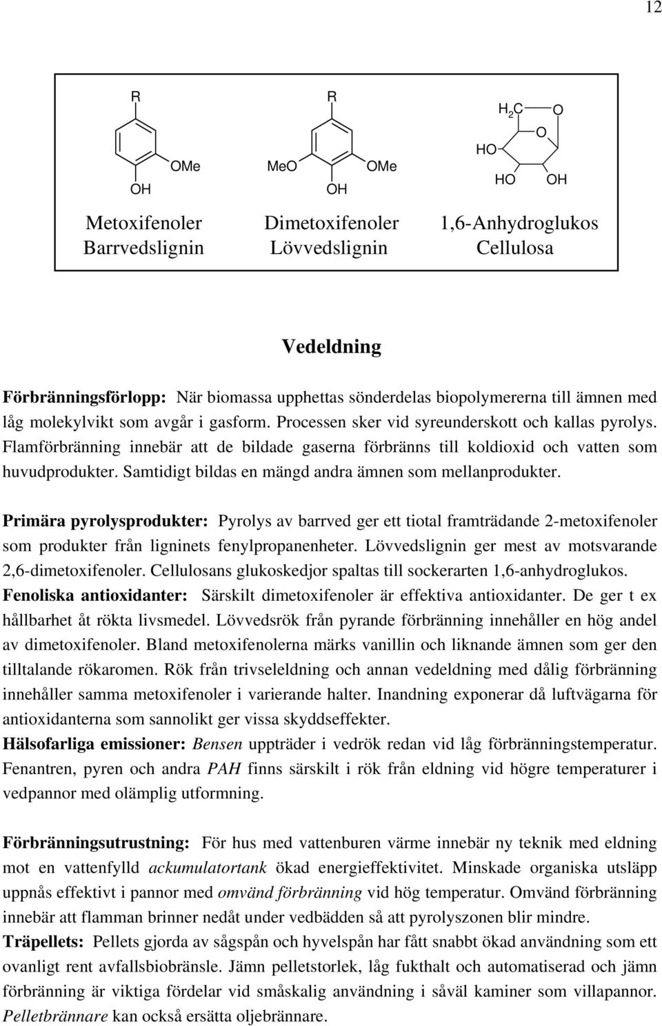 Flamförbränning innebär att de bildade gaserna förbränns till koldioxid och vatten som huvudprodukter. Samtidigt bildas en mängd andra ämnen som mellanprodukter.