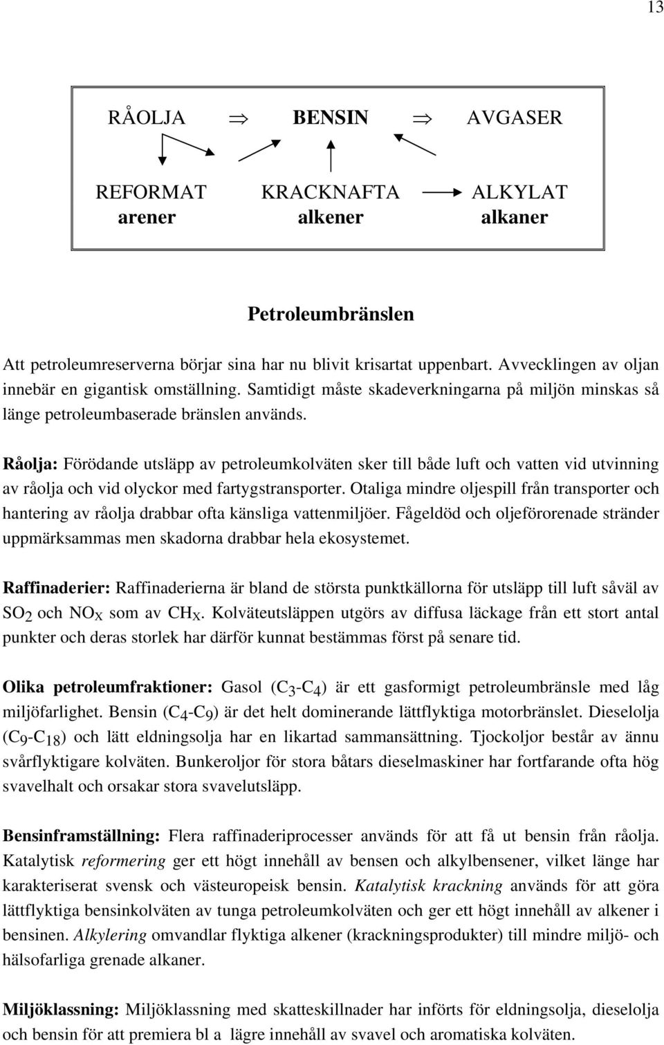 Råolja: Förödande utsläpp av petroleumkolväten sker till både luft och vatten vid utvinning av råolja och vid olyckor med fartygstransporter.