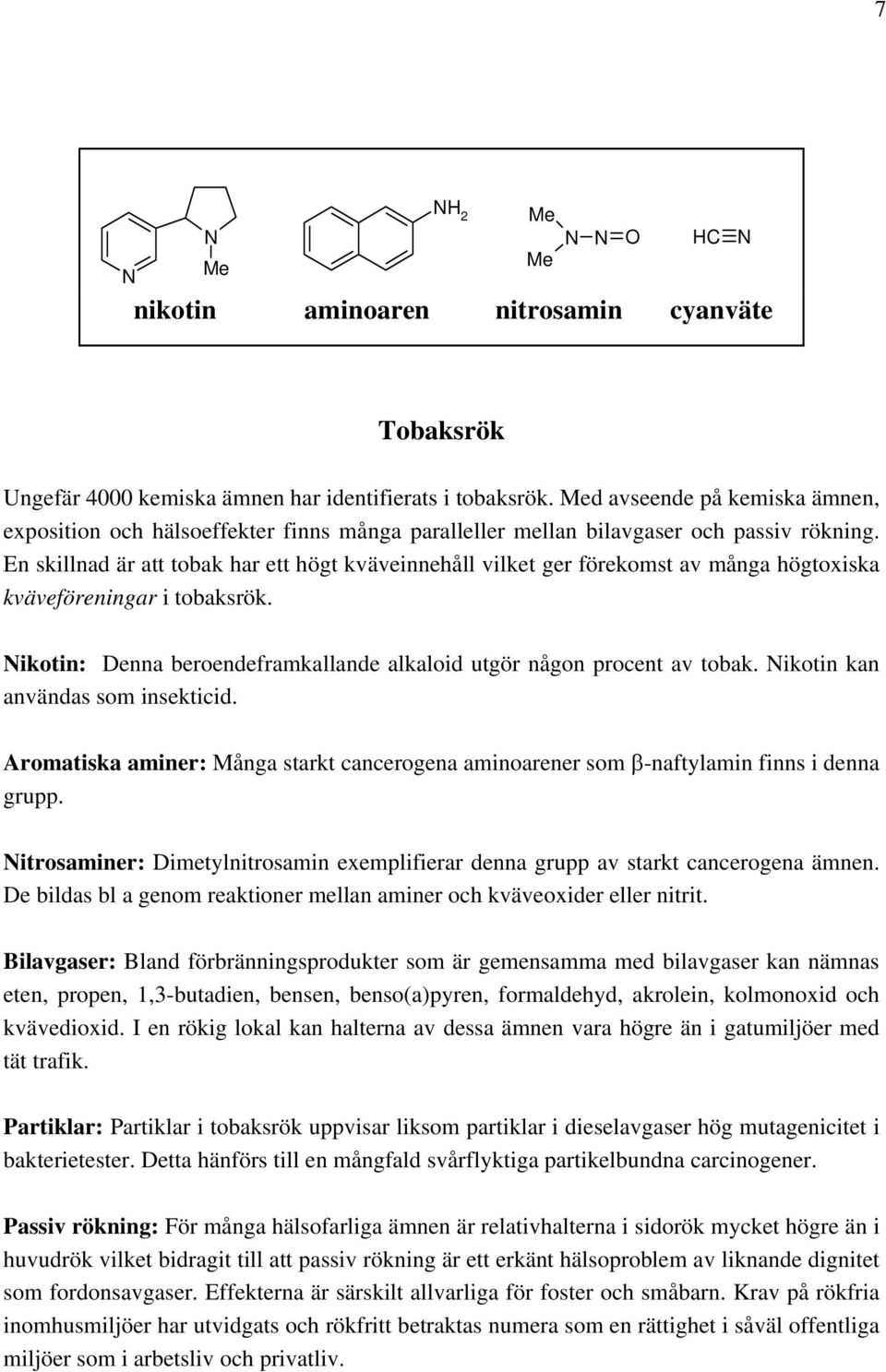 En skillnad är att tobak har ett högt kväveinnehåll vilket ger förekomst av många högtoxiska kväveföreningar i tobaksrök. Nikotin: Denna beroendeframkallande alkaloid utgör någon procent av tobak.