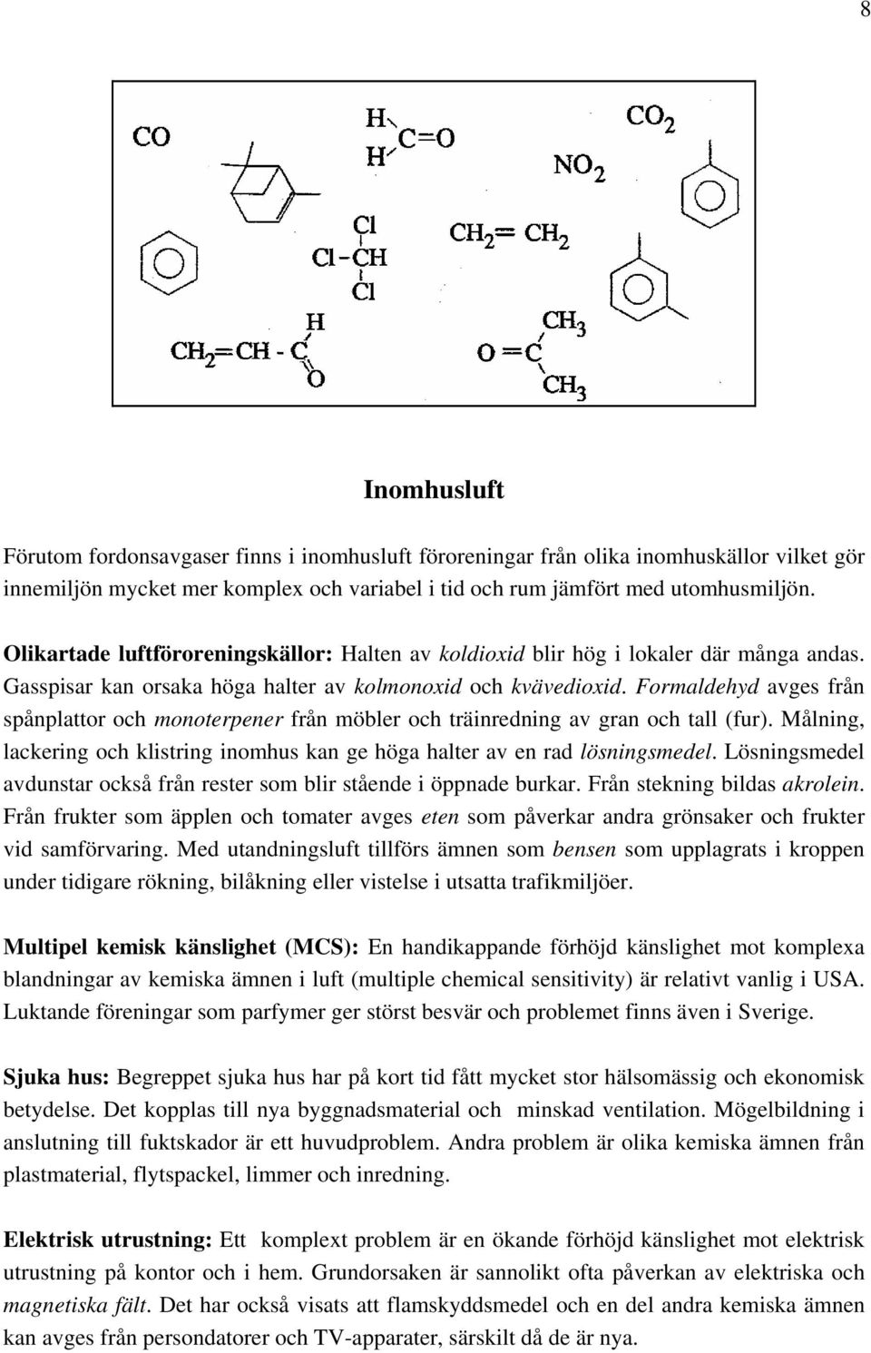 Formaldehyd avges från spånplattor och monoterpener från möbler och träinredning av gran och tall (fur). Målning, lackering och klistring inomhus kan ge höga halter av en rad lösningsmedel.
