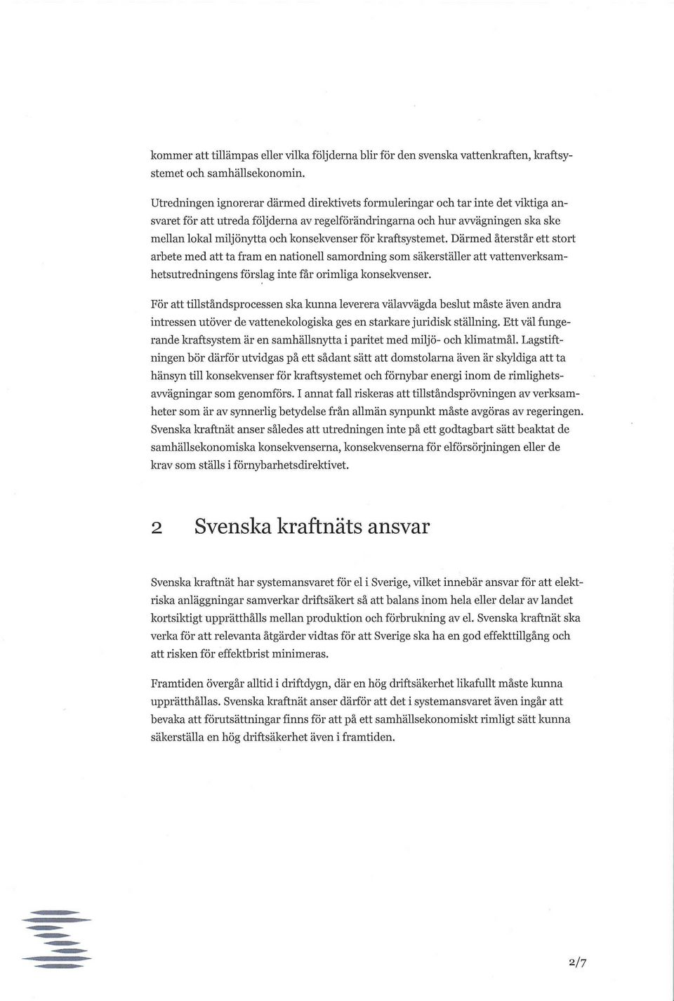 konsekvenser för kraftsystemet. Därmed återstår ett stort arbete med att ta fram en nationell samordning som säkerställer att vattenverksamhetsutredningens förslag inte får orimliga konsekvenser.