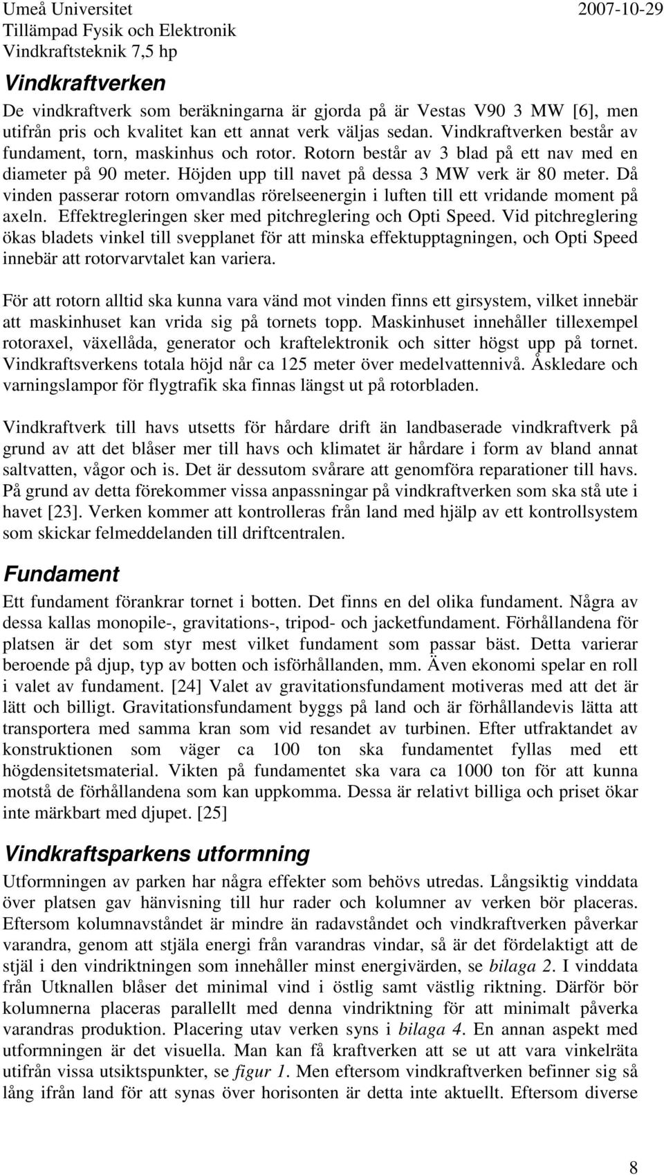 Då vinden passerar rotorn omvandlas rörelseenergin i luften till ett vridande moment på axeln. Effektregleringen sker med pitchreglering och Opti Speed.