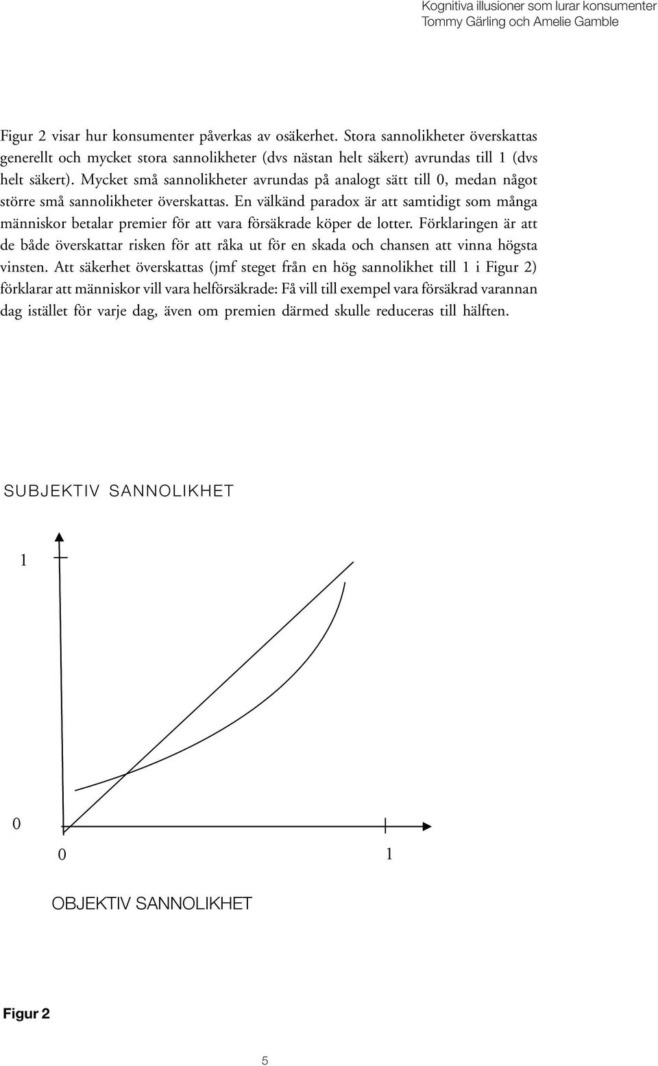En välkänd paradox är att samtidigt som många människor betalar premier för att vara försäkrade köper de lotter.