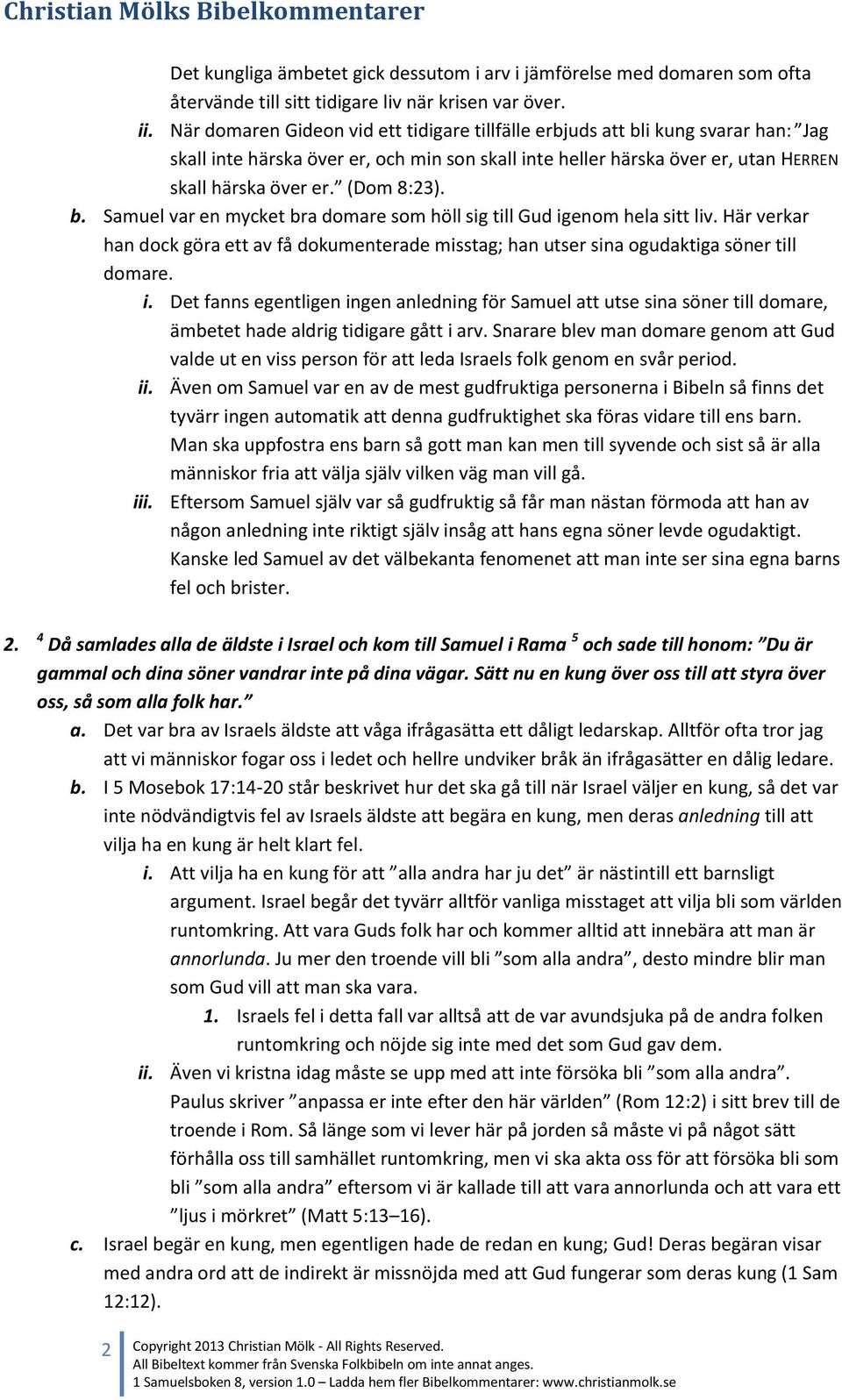 (Dom 8:23). b. Samuel var en mycket bra domare som höll sig till Gud igenom hela sitt liv. Här verkar han dock göra ett av få dokumenterade misstag; han utser sina ogudaktiga söner till domare. i. Det fanns egentligen ingen anledning för Samuel att utse sina söner till domare, ämbetet hade aldrig tidigare gått i arv.