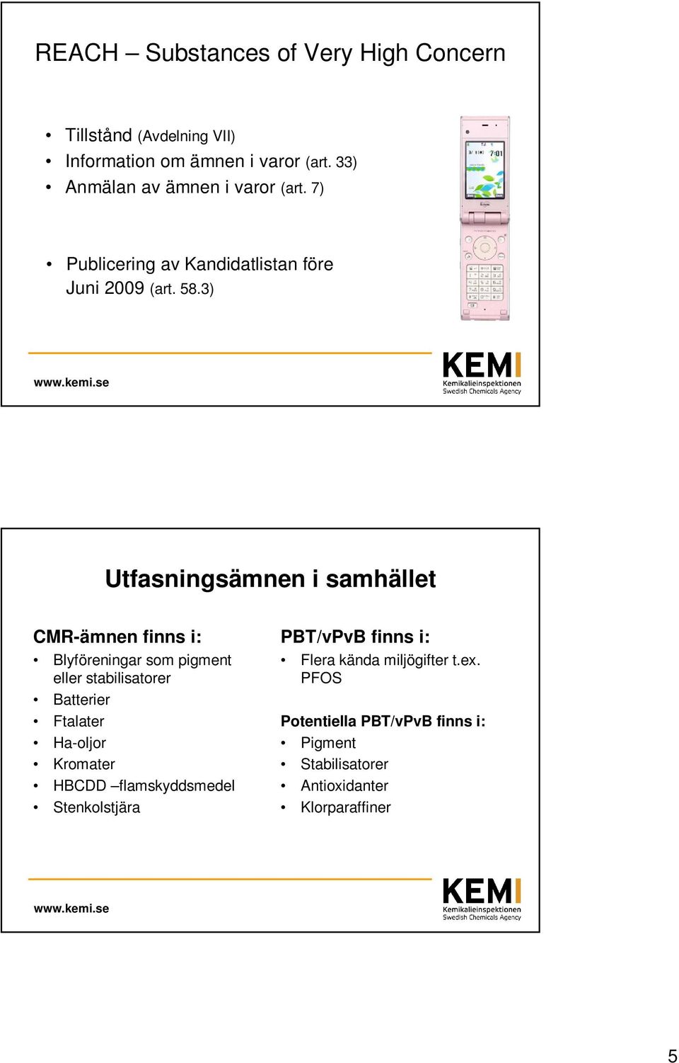 3) Utfasningsämnen i samhället CMR-ämnen finns i: Blyföreningar som pigment eller stabilisatorer Batterier Ftalater Ha-oljor