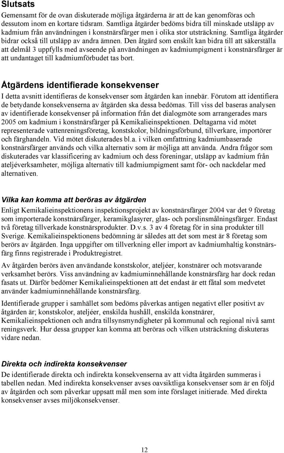 Den åtgärd som enskilt kan bidra till att säkerställa att delmål 3 uppfylls med avseende på användningen av kadmiumpigment i konstnärsfärger är att undantaget till kadmiumförbudet tas bort.