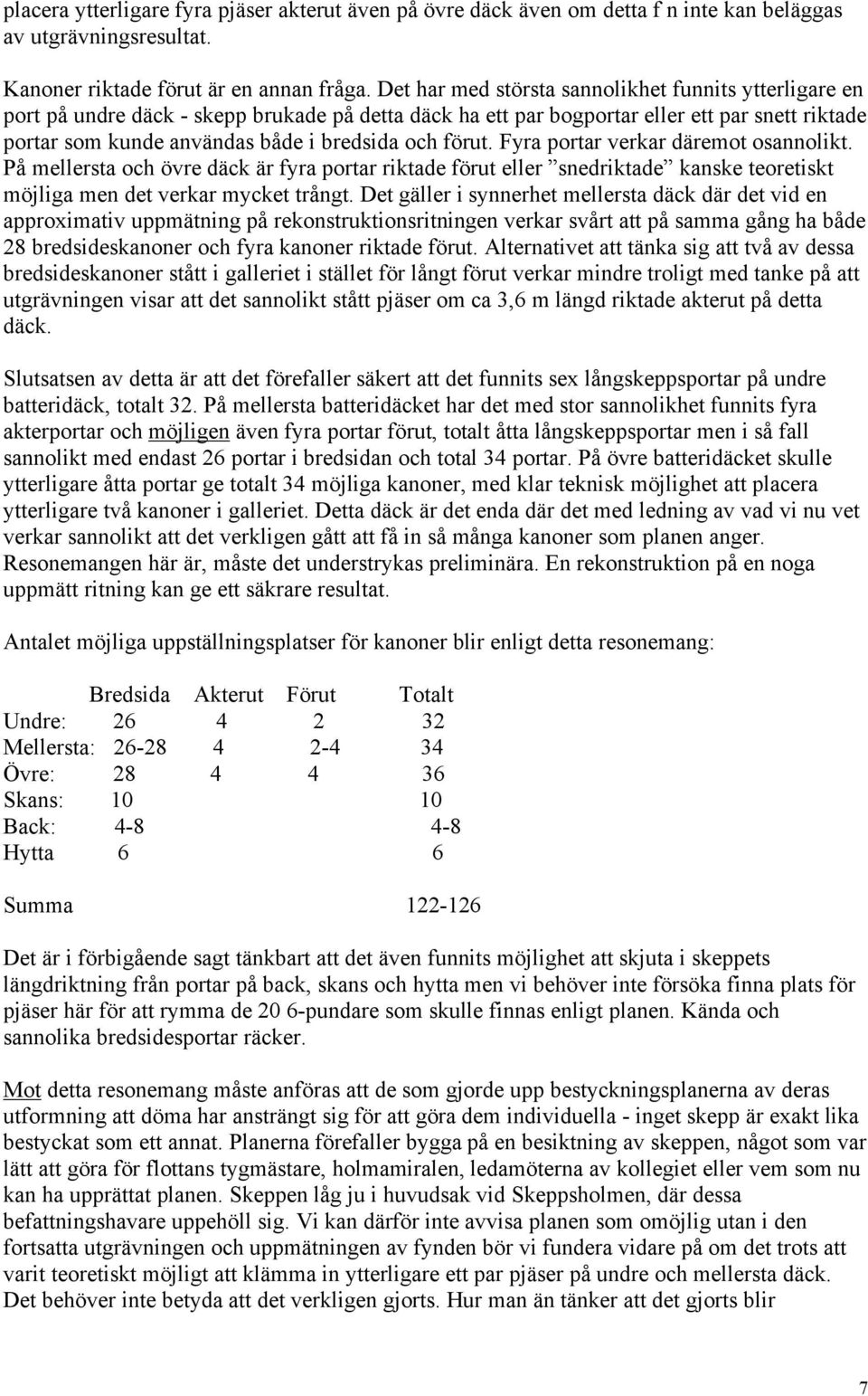 förut. Fyra portar verkar däremot osannolikt. På mellersta och övre däck är fyra portar riktade förut eller snedriktade kanske teoretiskt möjliga men det verkar mycket trångt.