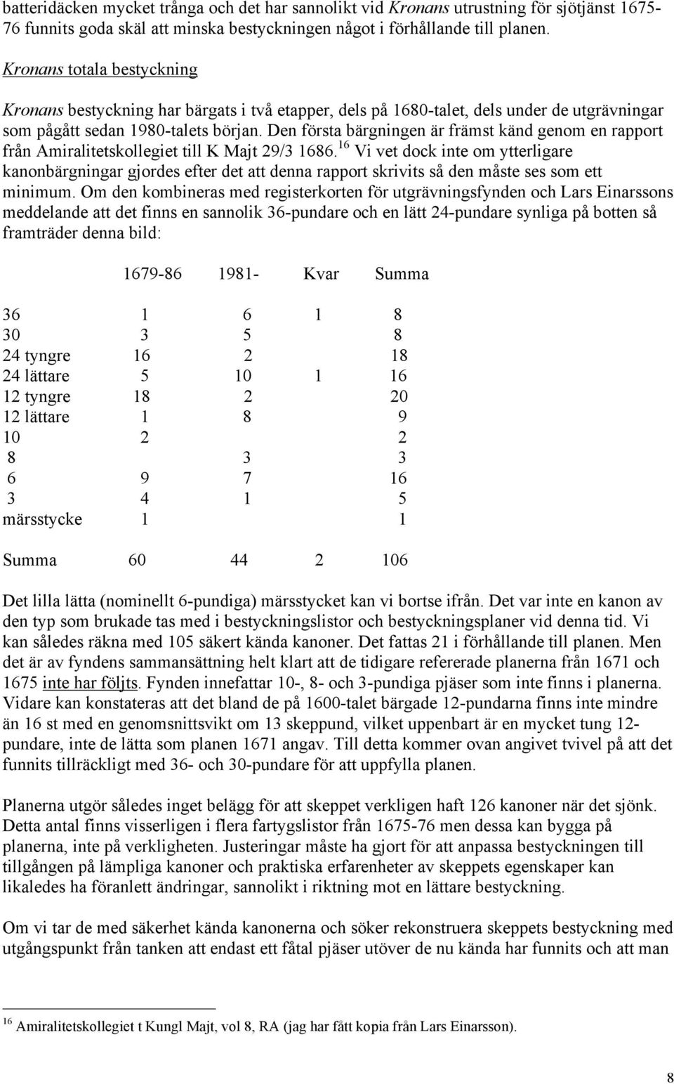 Den första bärgningen är främst känd genom en rapport från Amiralitetskollegiet till K Majt 29/3 1686.