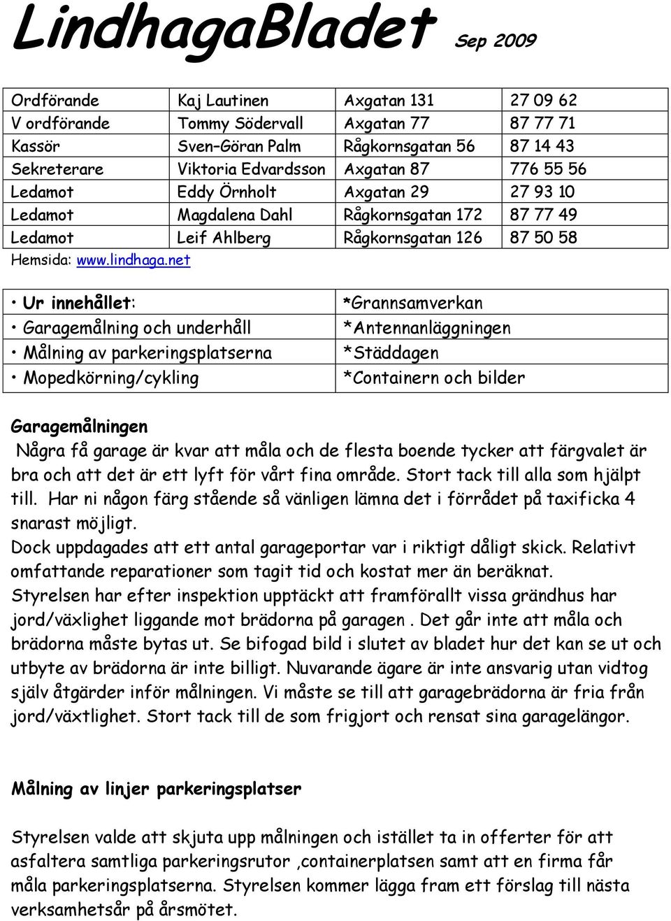 net Ur innehållet: Garagemålning och underhåll Målning av parkeringsplatserna Mopedkörning/cykling *Grannsamverkan *Antennanläggningen *Städdagen *Containern och bilder Garagemålningen Några få