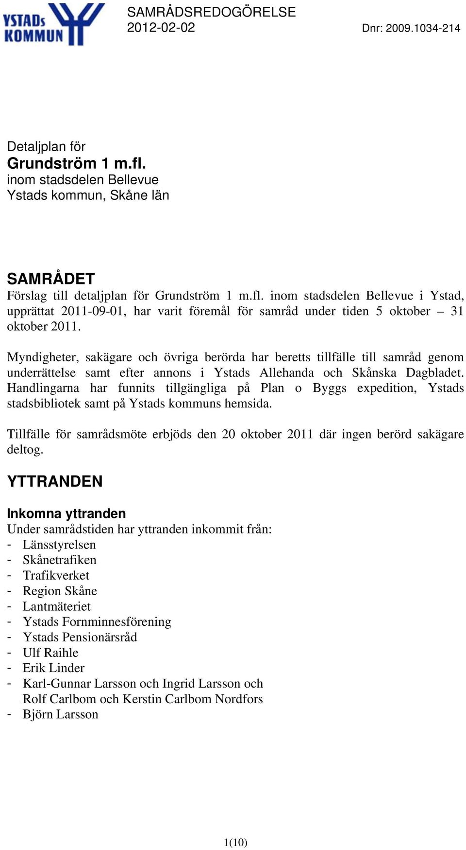 Handlingarna har funnits tillgängliga på Plan o Byggs expedition, Ystads stadsbibliotek samt på Ystads kommuns hemsida.