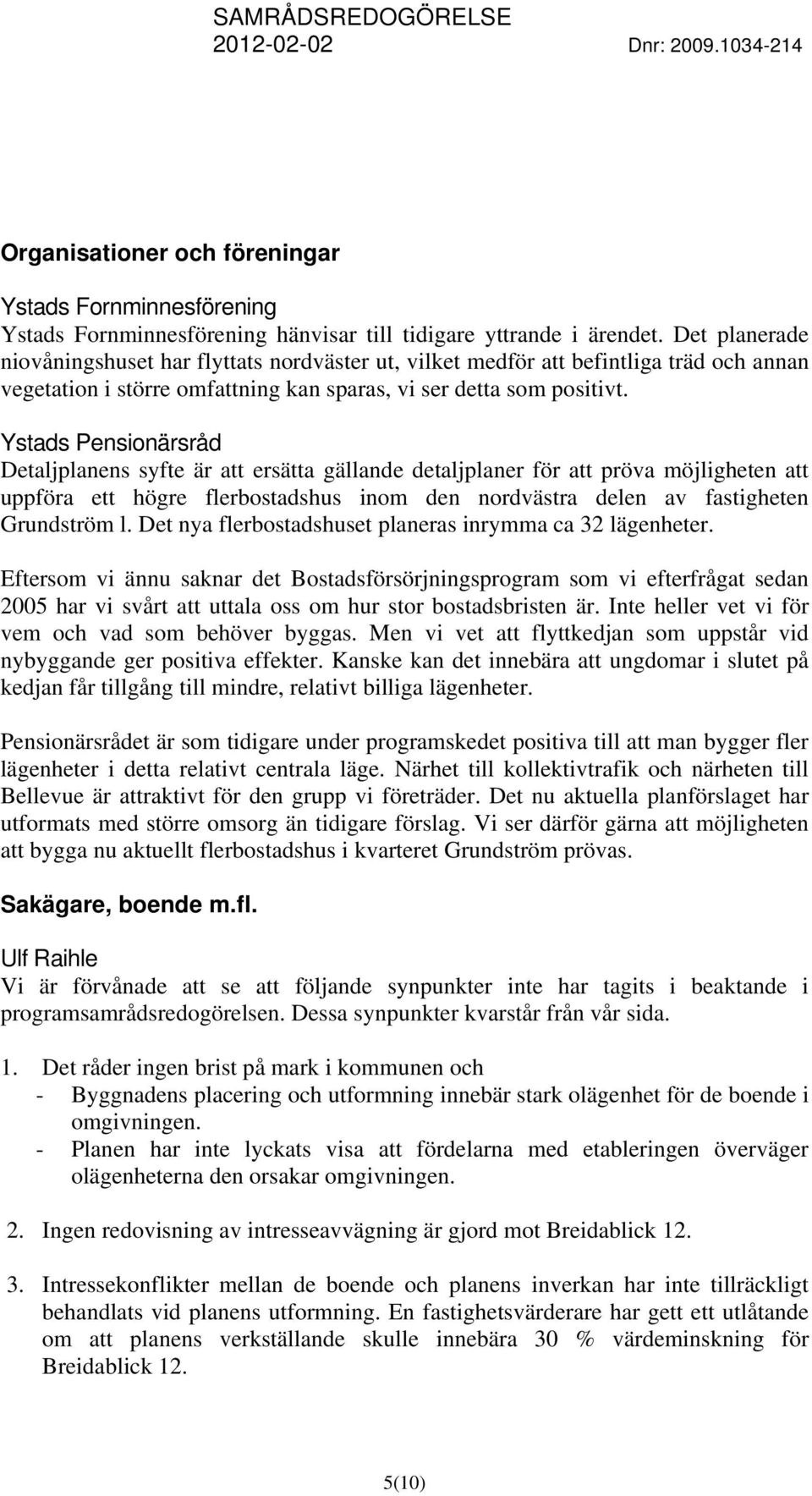 Ystads Pensionärsråd Detaljplanens syfte är att ersätta gällande detaljplaner för att pröva möjligheten att uppföra ett högre flerbostadshus inom den nordvästra delen av fastigheten Grundström l.