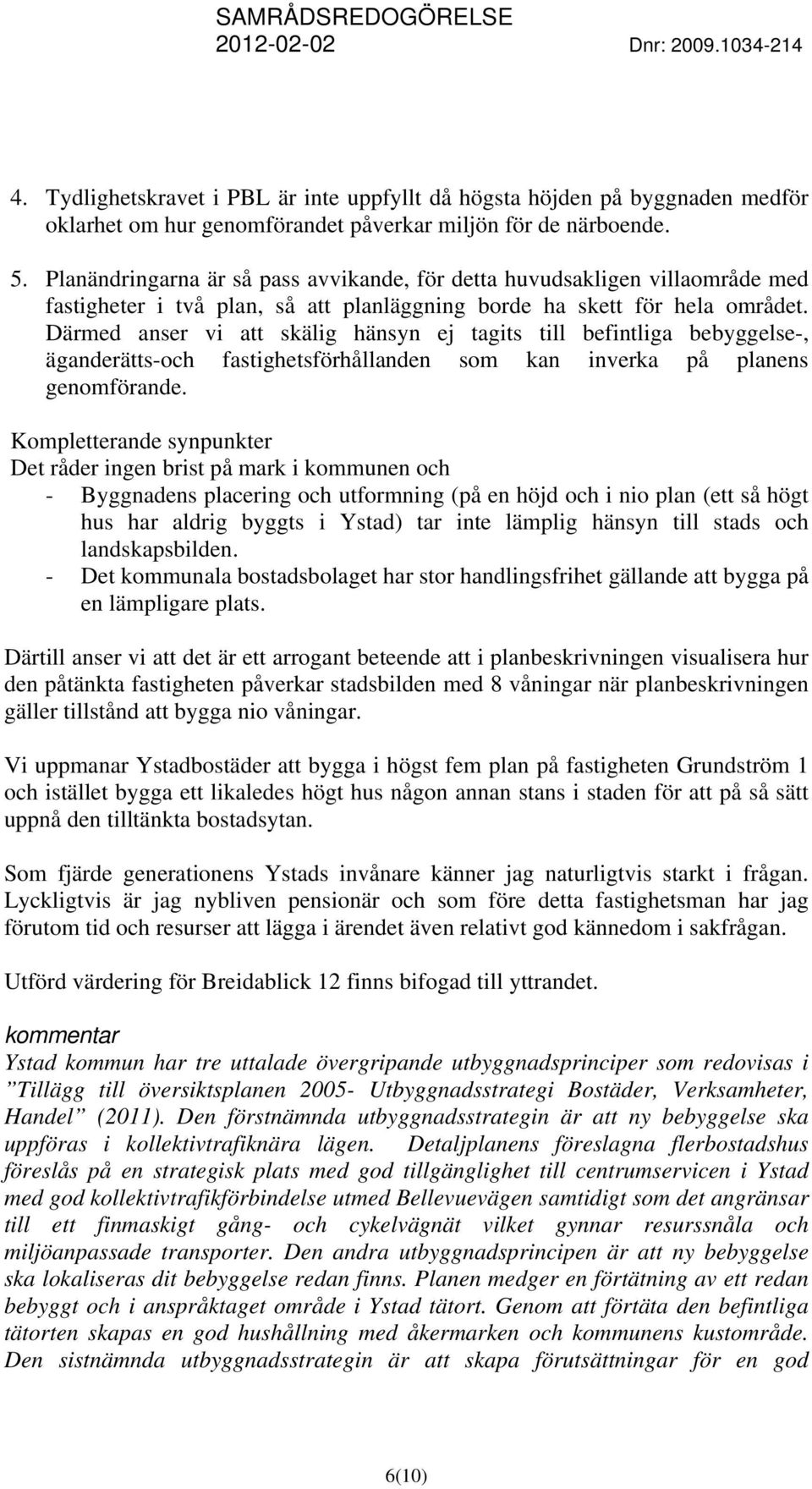 Därmed anser vi att skälig hänsyn ej tagits till befintliga bebyggelse-, äganderätts-och fastighetsförhållanden som kan inverka på planens genomförande.