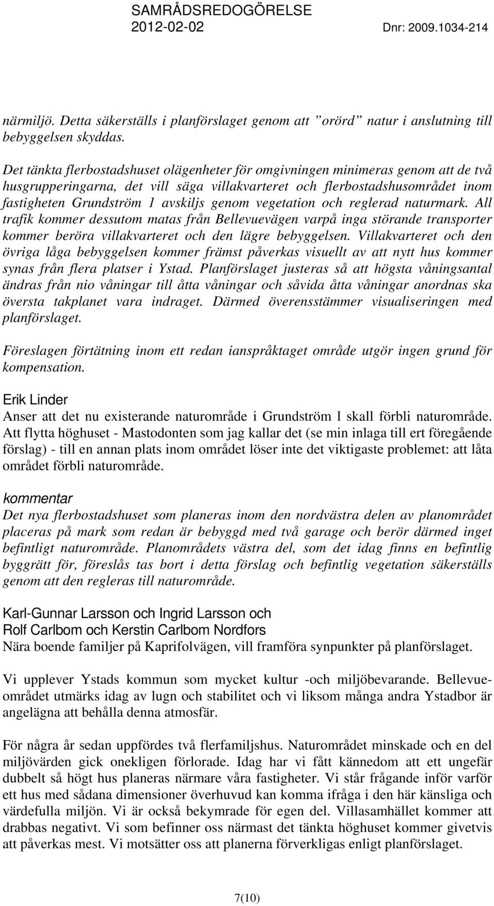 genom vegetation och reglerad naturmark. All trafik kommer dessutom matas från Bellevuevägen varpå inga störande transporter kommer beröra villakvarteret och den lägre bebyggelsen.