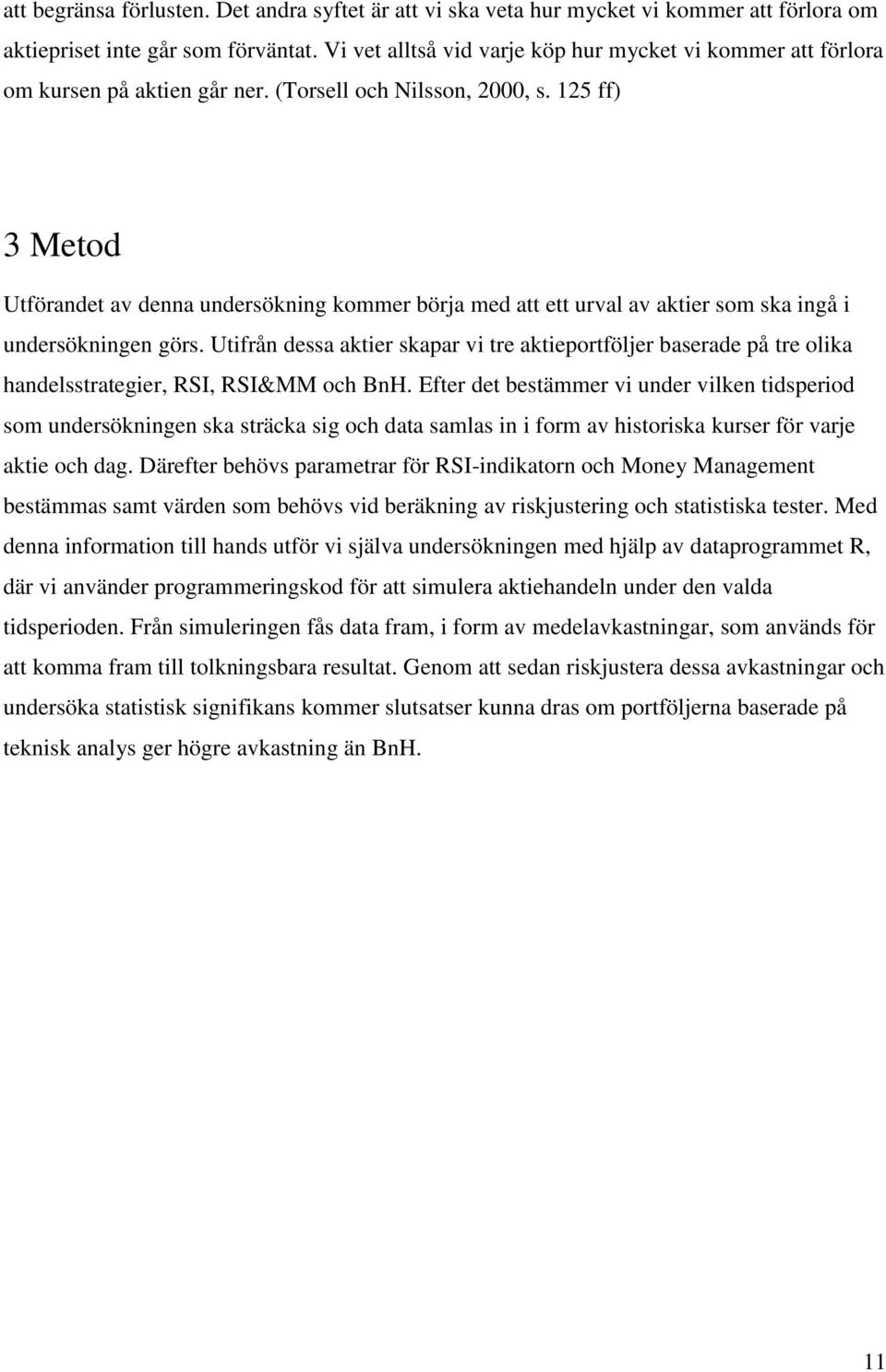 125 ff) 3 Metod Utförandet av denna undersökning kommer börja med att ett urval av aktier som ska ingå i undersökningen görs.