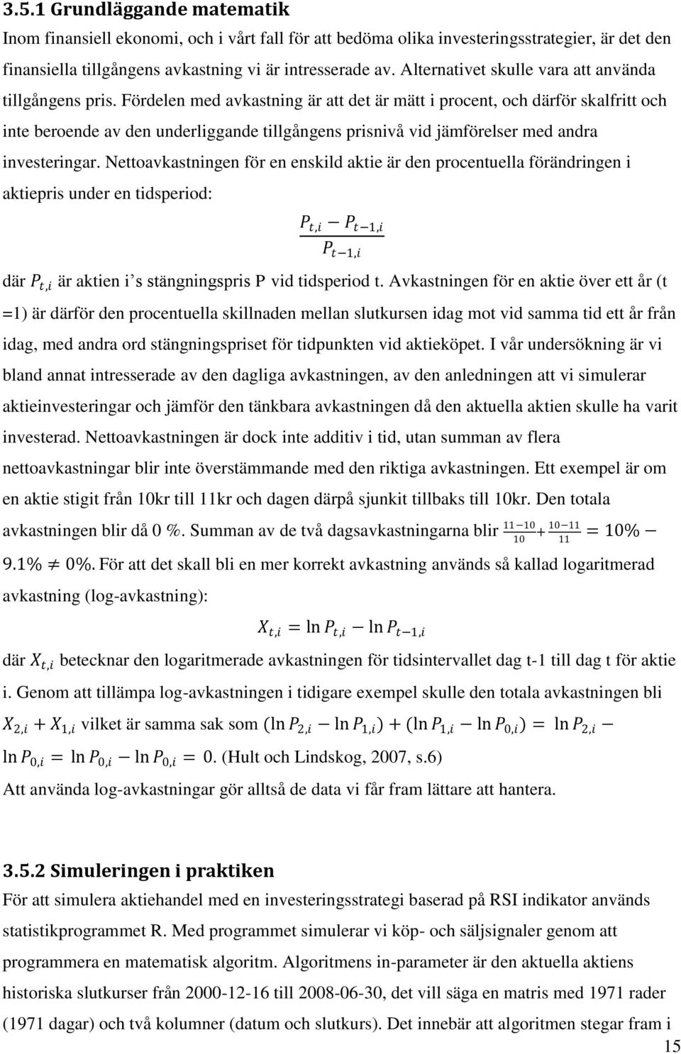 Fördelen med avkastning är att det är mätt i procent, och därför skalfritt och inte beroende av den underliggande tillgångens prisnivå vid jämförelser med andra investeringar.