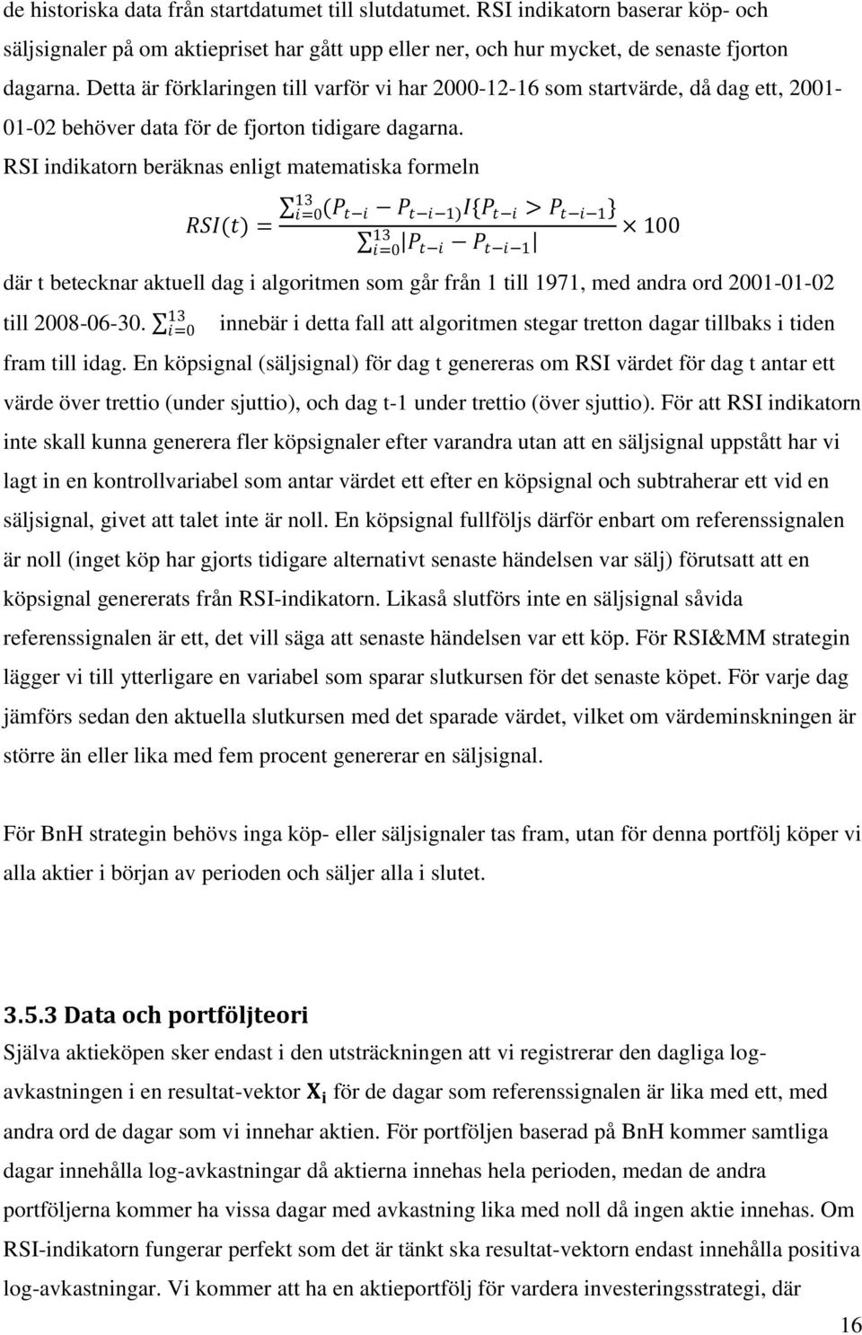 RSI indikatorn beräknas enligt matematiska formeln RSI(t) = 13 i=0 (P t i P t i 1) I{P t i > P t i 1 } 100 P t i P t i 1 13 i=0 där t betecknar aktuell dag i algoritmen som går från 1 till 1971, med