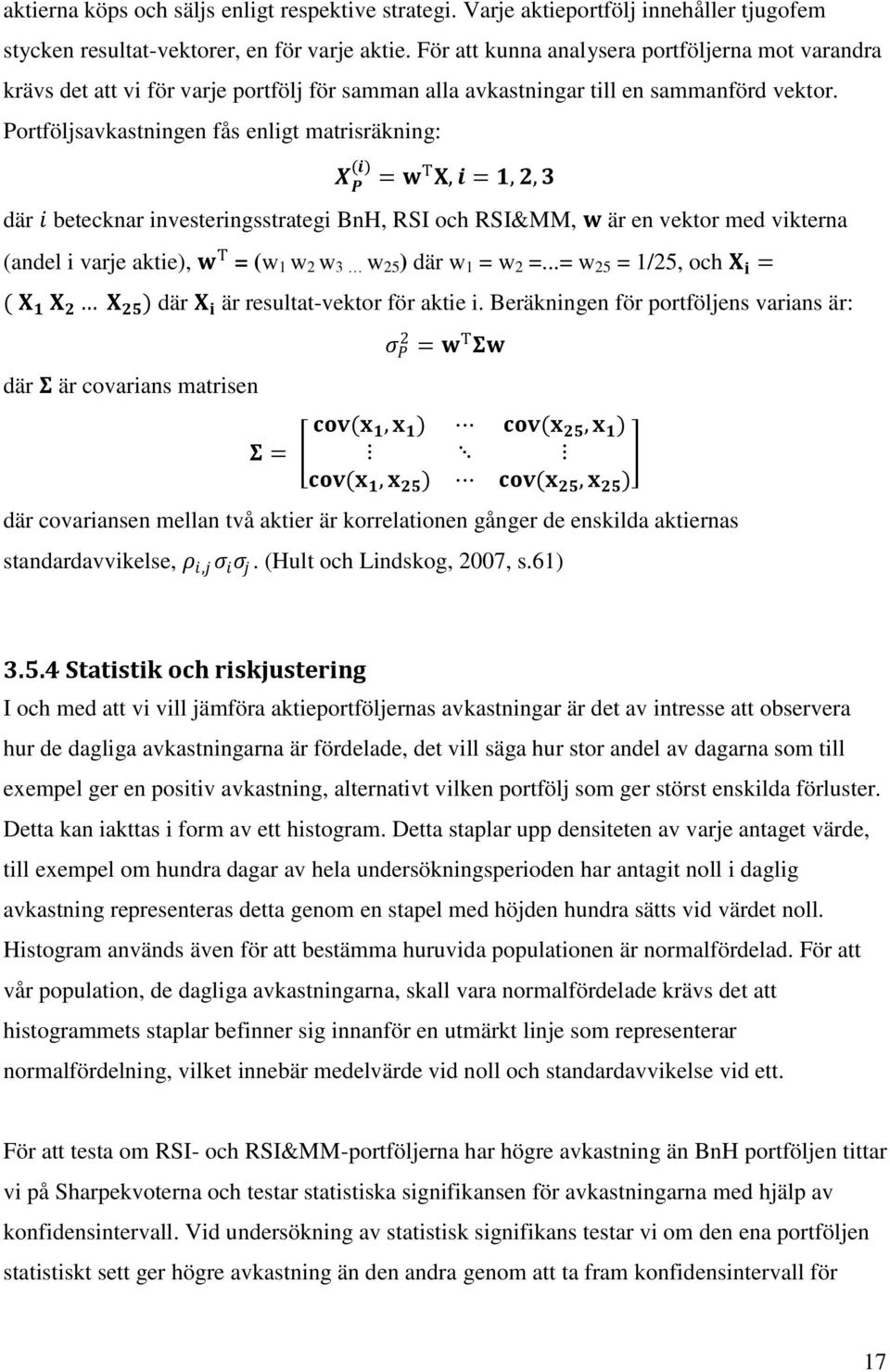 Portföljsavkastningen fås enligt matrisräkning: X P (i) = w T X, i = 1, 2, 3 där i betecknar investeringsstrategi BnH, RSI och RSI&MM, w är en vektor med vikterna (andel i varje aktie), w T = (w 1 w