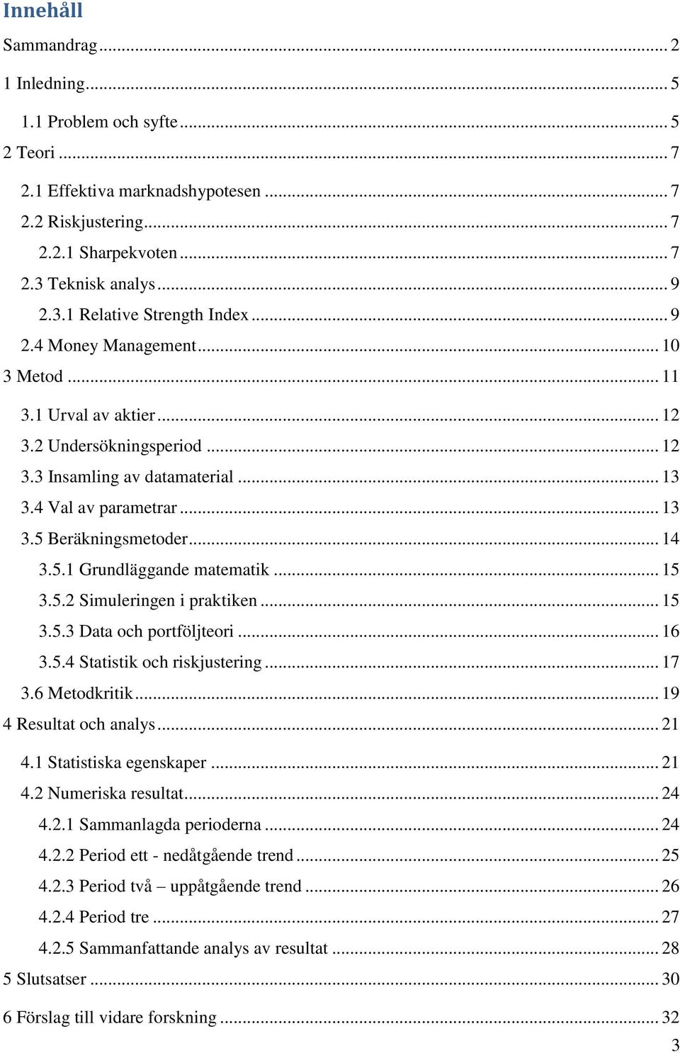 .. 15 3.5.2 Simuleringen i praktiken... 15 3.5.3 Data och portföljteori... 16 3.5.4 Statistik och riskjustering... 17 3.6 Metodkritik... 19 4 Resultat och analys... 21 4.1 Statistiska egenskaper.