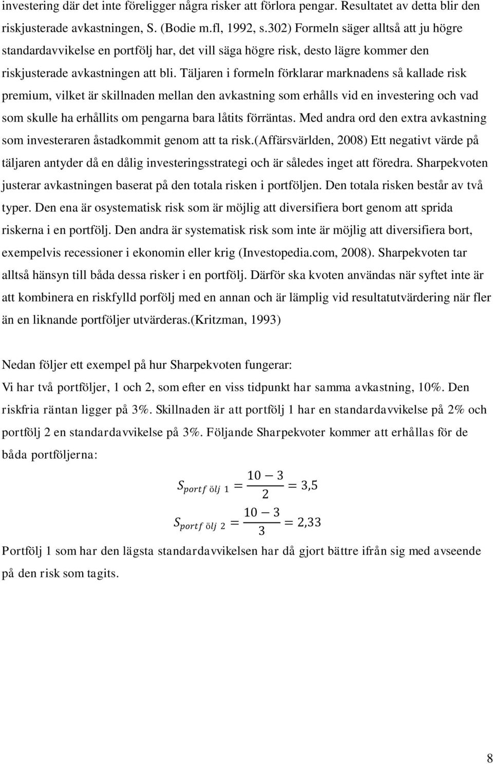 Täljaren i formeln förklarar marknadens så kallade risk premium, vilket är skillnaden mellan den avkastning som erhålls vid en investering och vad som skulle ha erhållits om pengarna bara låtits