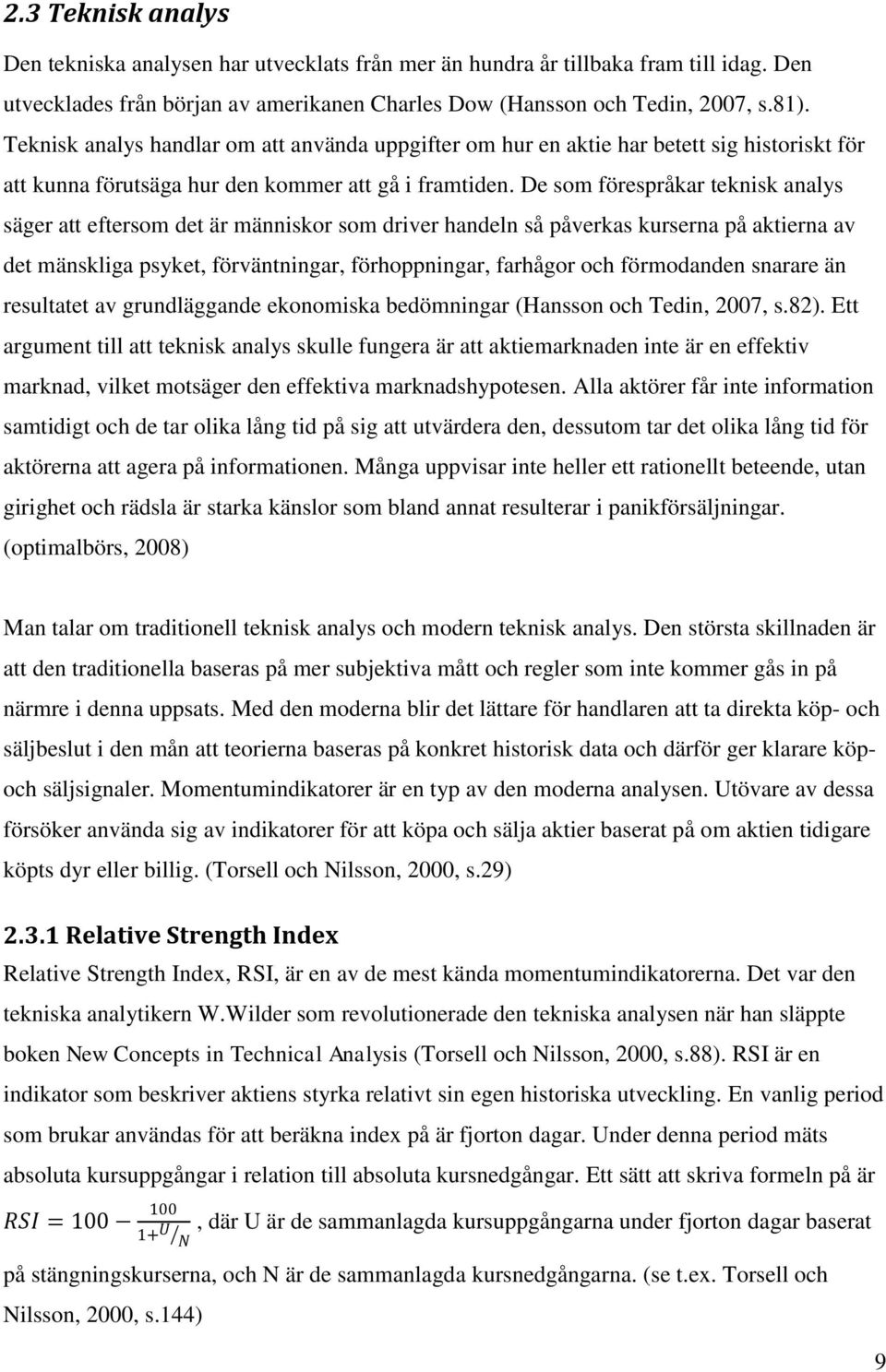 De som förespråkar teknisk analys säger att eftersom det är människor som driver handeln så påverkas kurserna på aktierna av det mänskliga psyket, förväntningar, förhoppningar, farhågor och