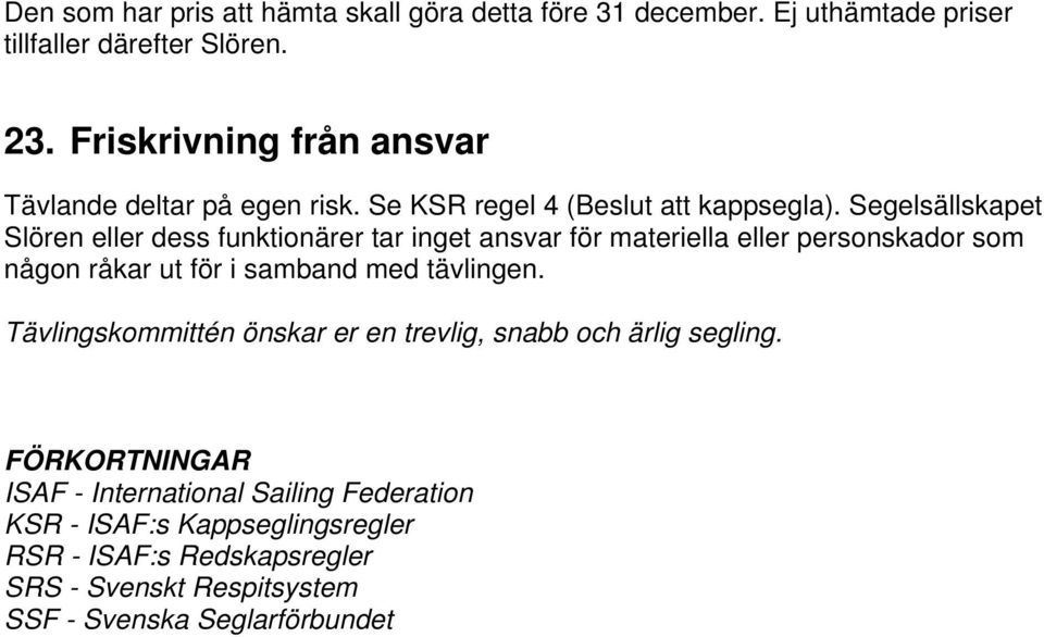 Segelsällskapet Slören eller dess funktionärer tar inget ansvar för materiella eller personskador som någon råkar ut för i samband med tävlingen.