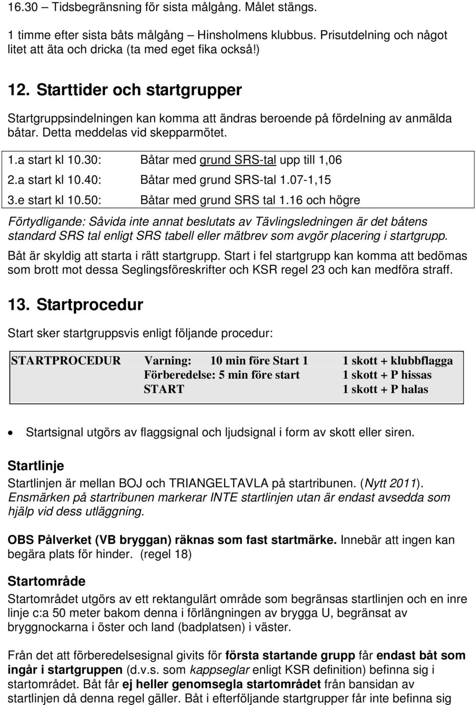 30: Båtar med grund SRS-tal upp till 1,06 2.a start kl 10.40: Båtar med grund SRS-tal 1.07-1,15 3.e start kl 10.50: Båtar med grund SRS tal 1.