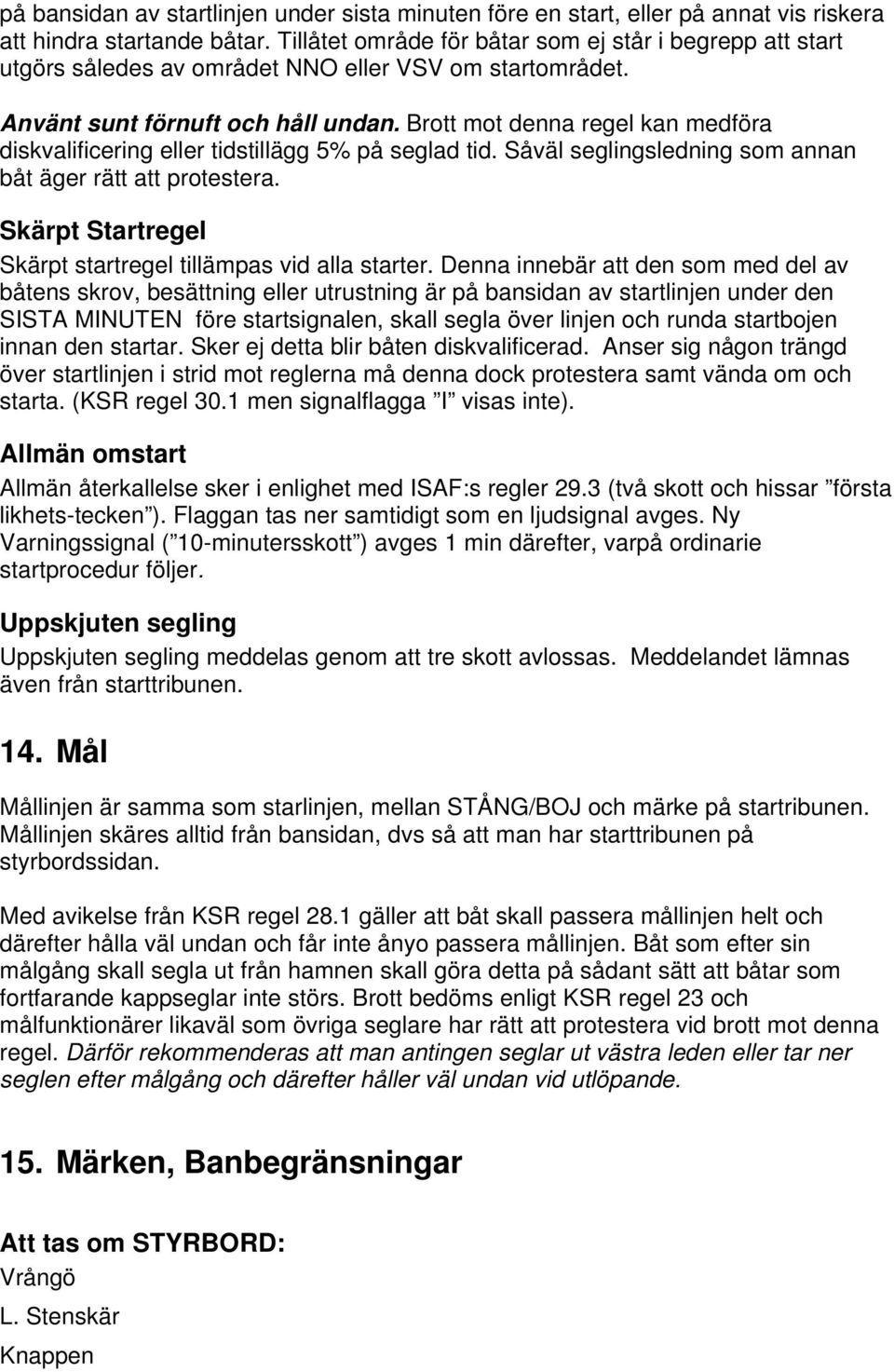 Brott mot denna regel kan medföra diskvalificering eller tidstillägg 5% på seglad tid. Såväl seglingsledning som annan båt äger rätt att protestera.