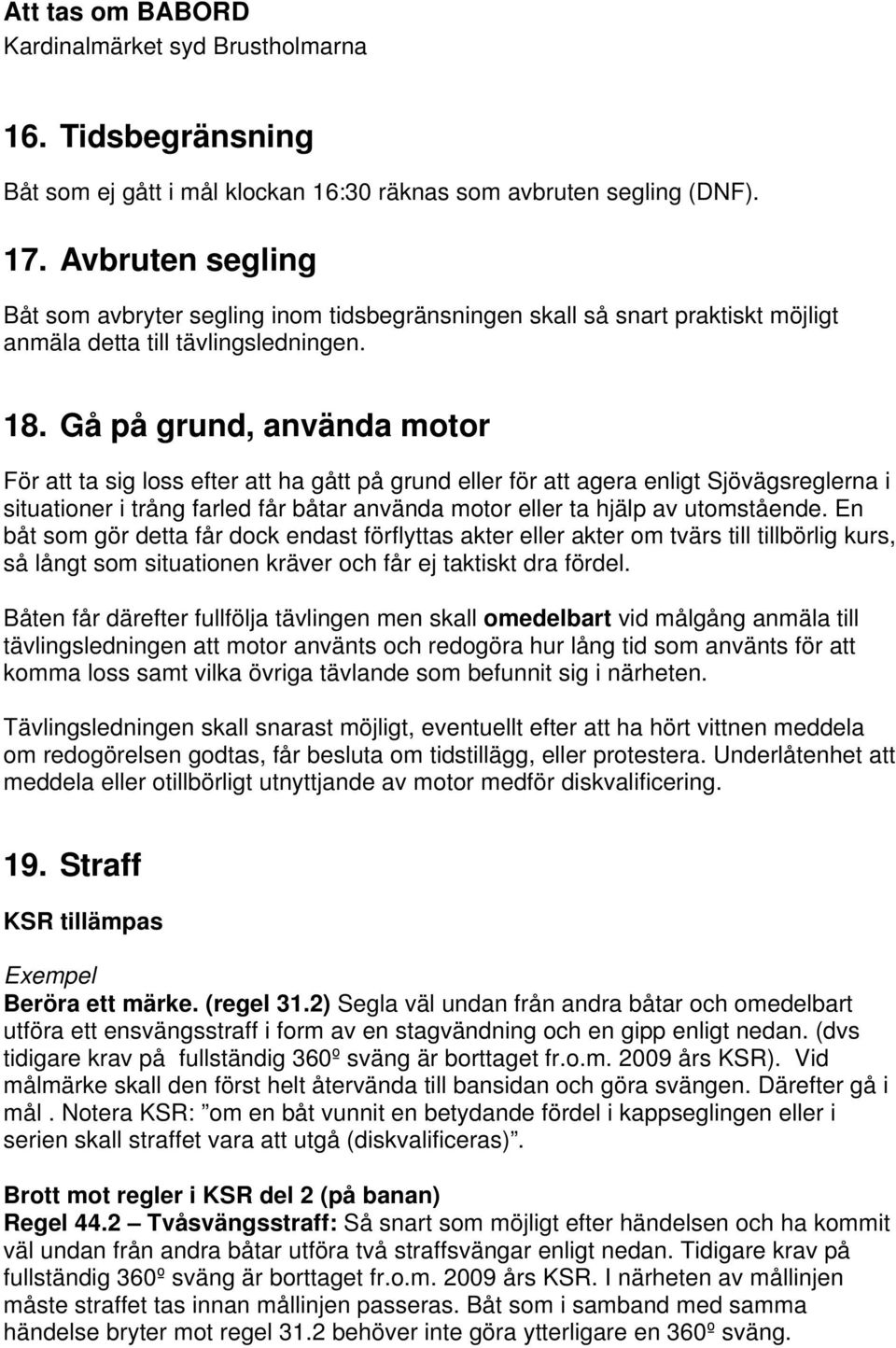 Gå på grund, använda motor För att ta sig loss efter att ha gått på grund eller för att agera enligt Sjövägsreglerna i situationer i trång farled får båtar använda motor eller ta hjälp av utomstående.