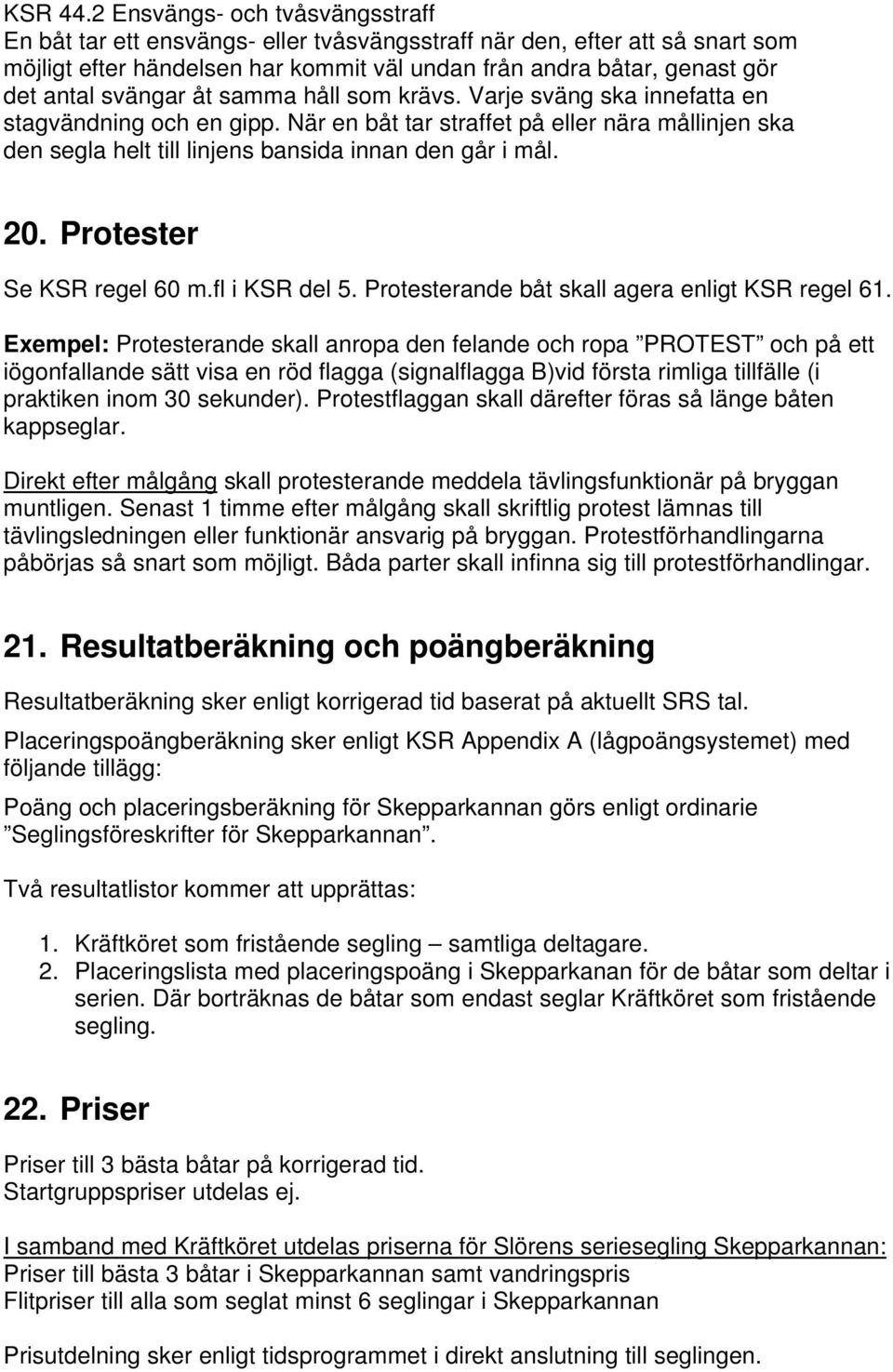 svängar åt samma håll som krävs. Varje sväng ska innefatta en stagvändning och en gipp. När en båt tar straffet på eller nära mållinjen ska den segla helt till linjens bansida innan den går i mål. 20.