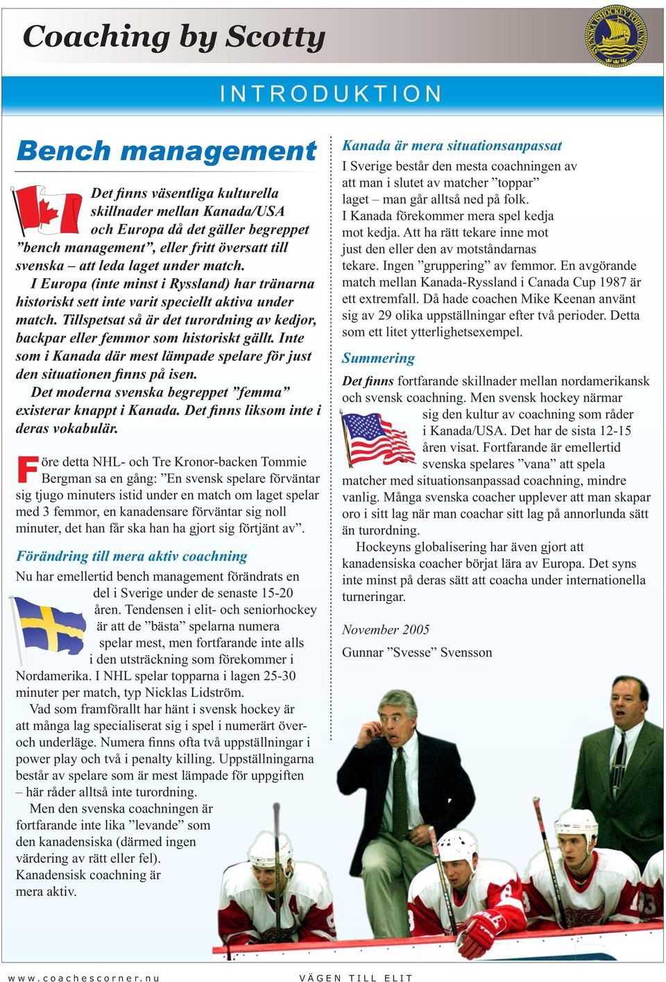 Inte som i Kanada där mest lämpade spelare för just den situationen finns på isen. Det moderna svenska begreppet femma existerar knappt i Kanada. Det finns liksom inte i deras vokabulär.