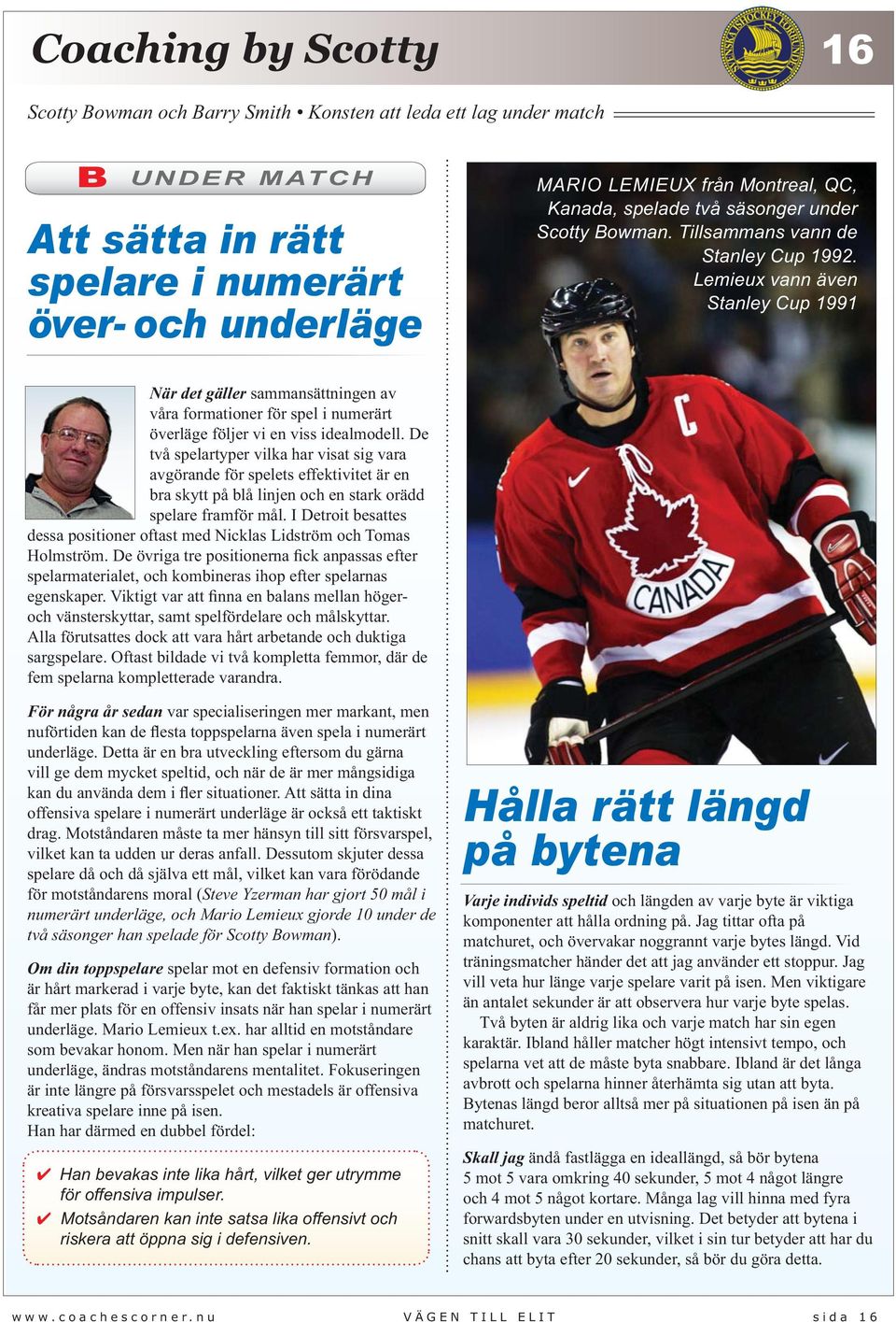 De två spelartyper vilka har visat sig vara avgörande för spelets effektivitet är en bra skytt på blå linjen och en stark orädd spelare framför mål.
