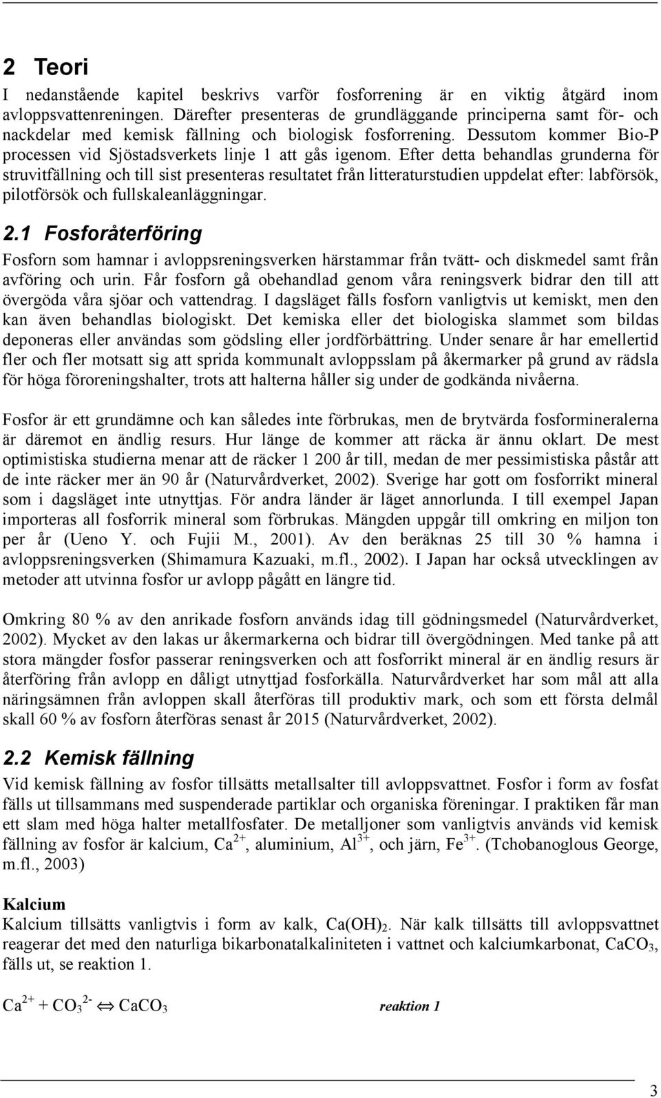 Efter detta behandlas grunderna för struvitfällning och till sist presenteras resultatet från litteraturstudien uppdelat efter: labförsök, pilotförsök och fullskaleanläggningar. 2.