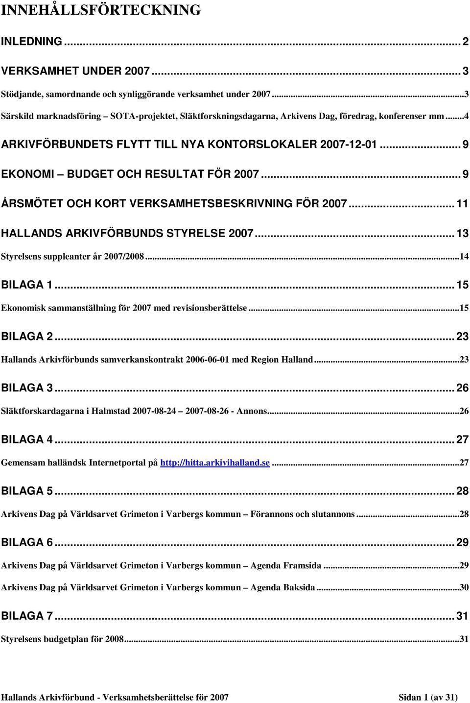 .. 9 EKONOMI BUDGET OCH RESULTAT FÖR 2007... 9 ÅRSMÖTET OCH KORT VERKSAMHETSBESKRIVNING FÖR 2007... 11 HALLANDS ARKIVFÖRBUNDS STYRELSE 2007... 13 Styrelsens suppleanter år 2007/2008...14 BILAGA 1.
