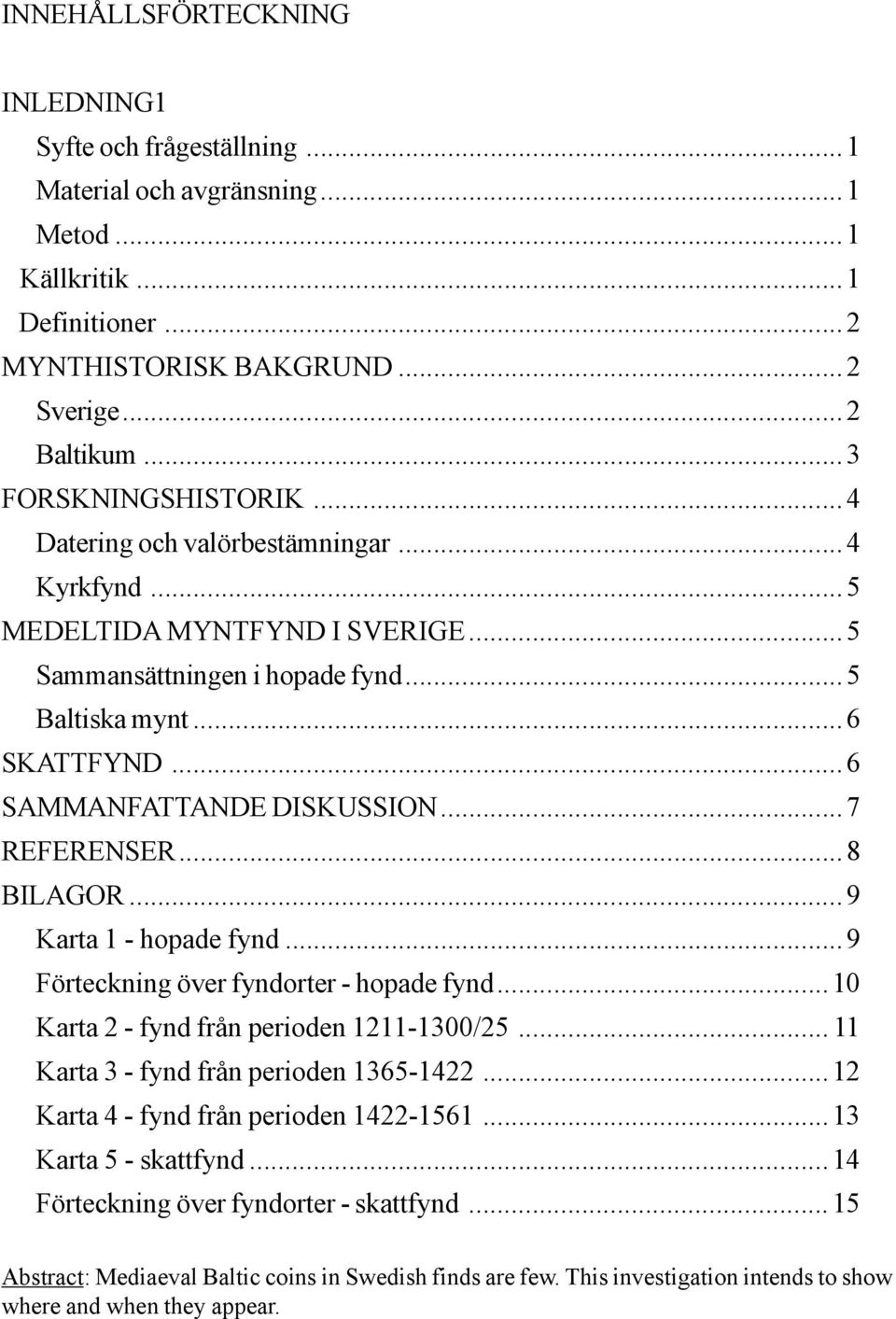 .. 6 SAMMANFATTANDE DISKUSSION... 7 REFERENSER...8 BILAGOR... 9 Karta 1 - hopade fynd... 9 Förteckning över fyndorter - hopade fynd... 10 Karta 2 - fynd från perioden 1211-1300/25.