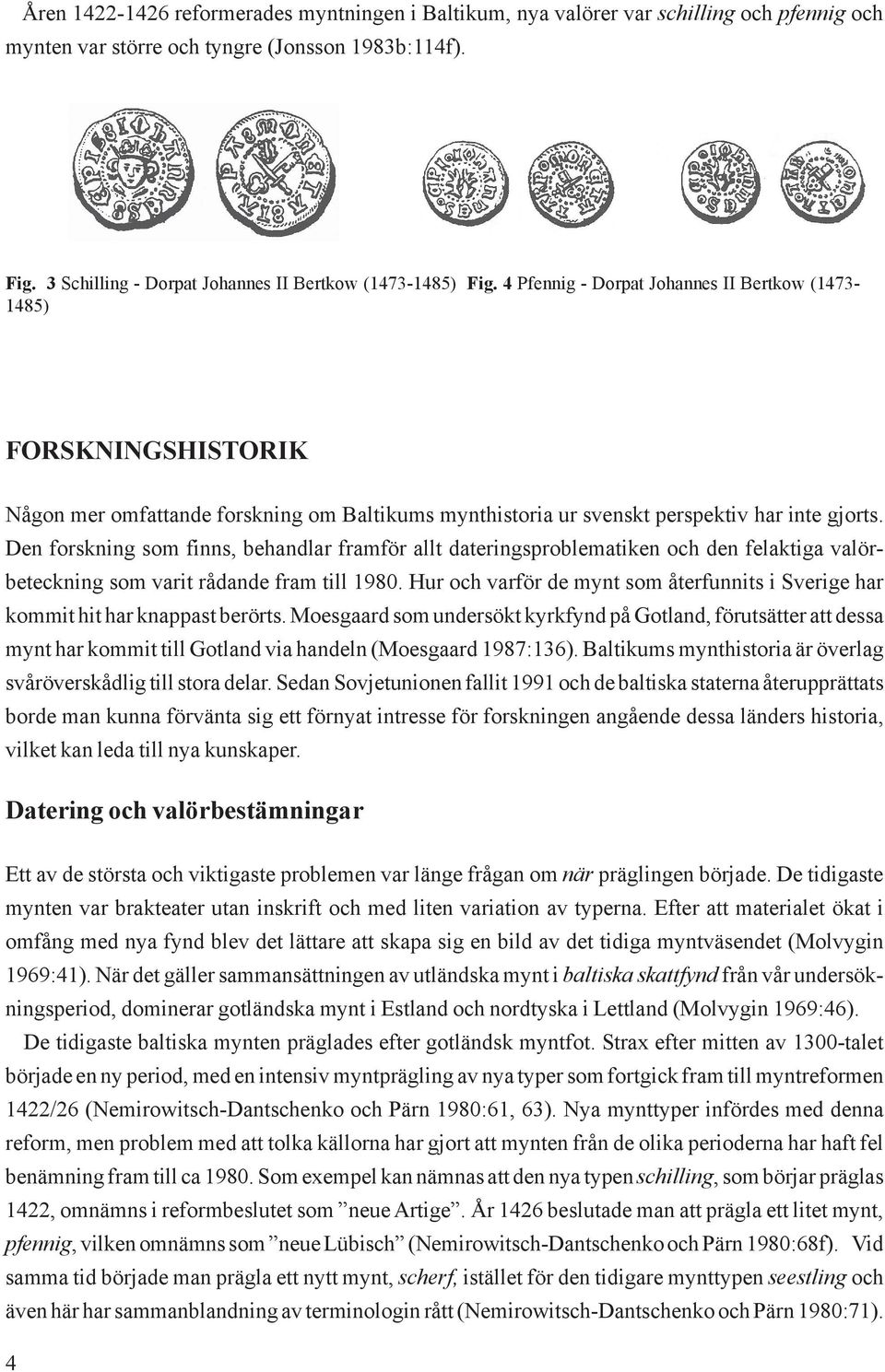 4 Pfennig - Dorpat Johannes II Bertkow (1473-1485) FORSKNINGSHISTORIK Någon mer omfattande forskning om Baltikums mynthistoria ur svenskt perspektiv har inte gjorts.
