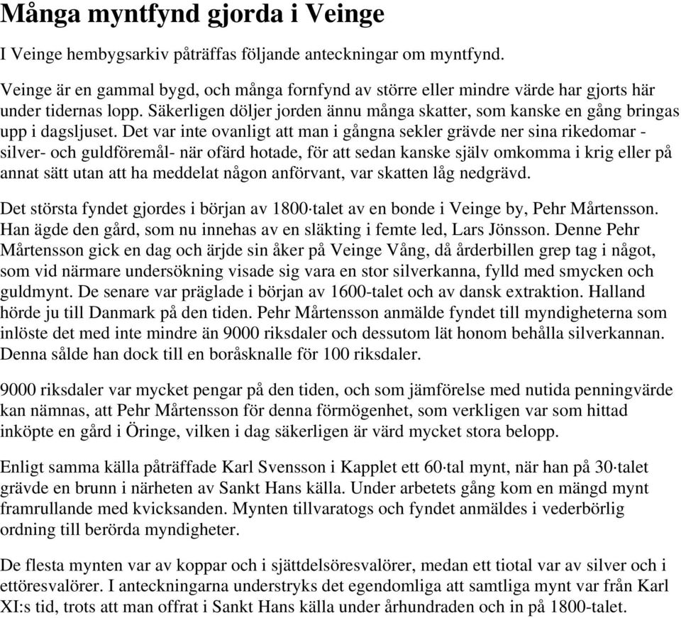 Det var inte ovanligt att man i gångna sekler grävde ner sina rikedomar - silver- och guldföremål- när ofärd hotade, för att sedan kanske själv omkomma i krig eller på annat sätt utan att ha meddelat