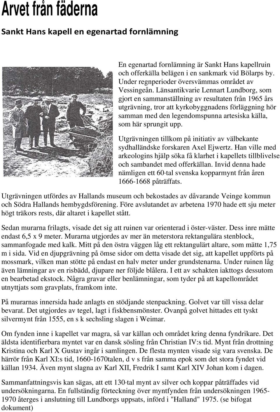 Länsantikvarie Lennart Lundborg, som gjort en sammanställning av resultaten från 1965 års utgrävning, tror att kyrkobyggnadens förläggning hör samman med den legendomspunna artesiska källa, som här