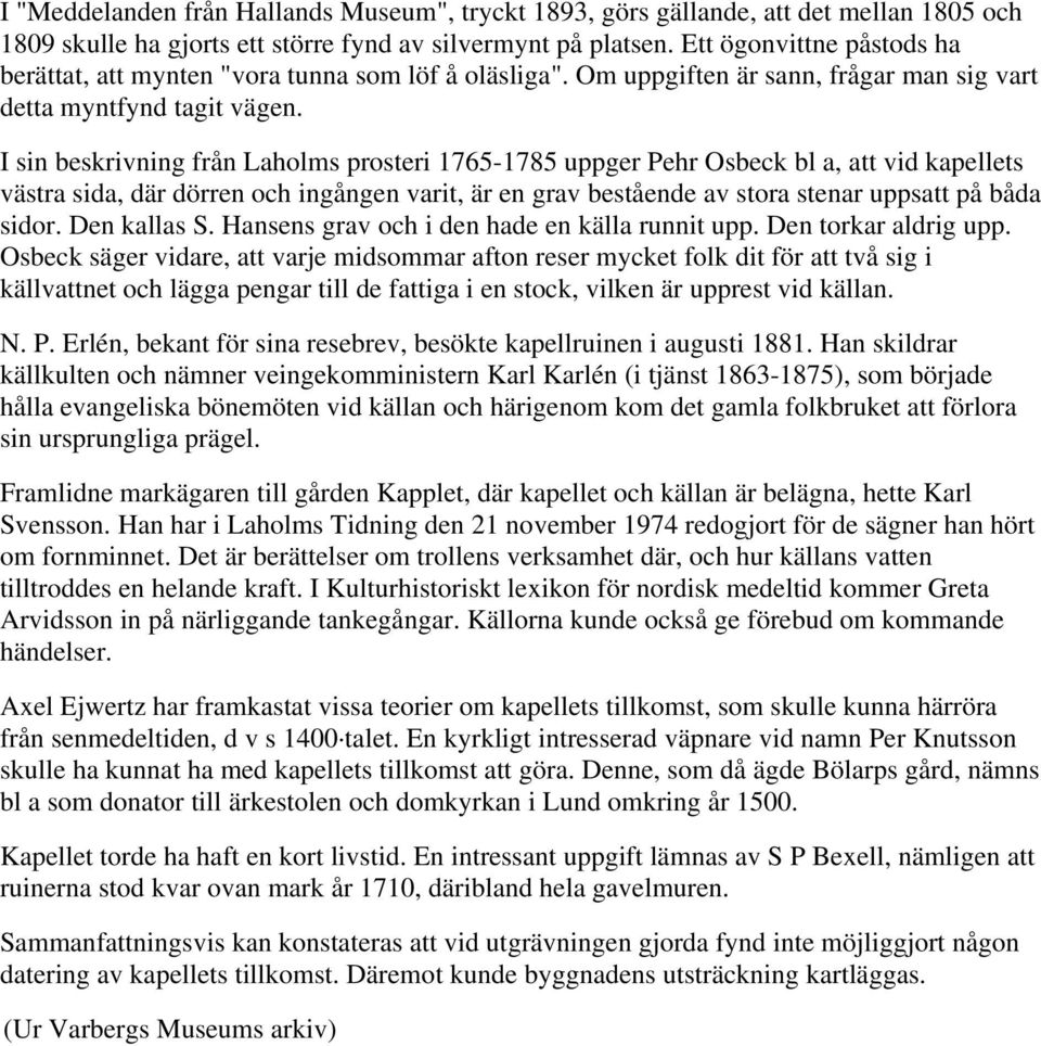 I sin beskrivning från Laholms prosteri 1765-1785 uppger Pehr Osbeck bl a, att vid kapellets västra sida, där dörren och ingången varit, är en grav bestående av stora stenar uppsatt på båda sidor.