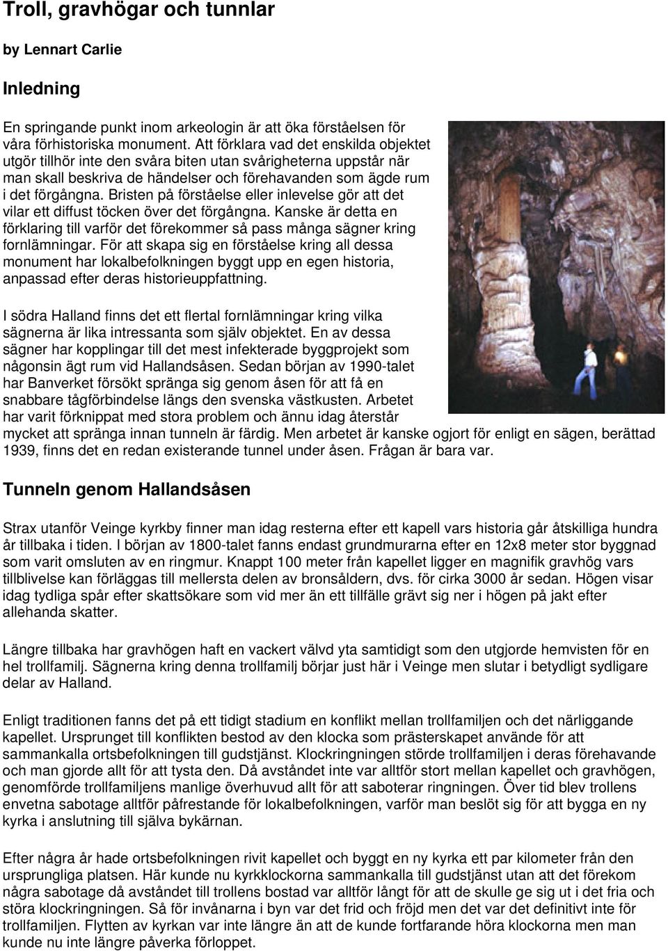 Bristen på förståelse eller inlevelse gör att det vilar ett diffust töcken över det förgångna. Kanske är detta en förklaring till varför det förekommer så pass många sägner kring fornlämningar.