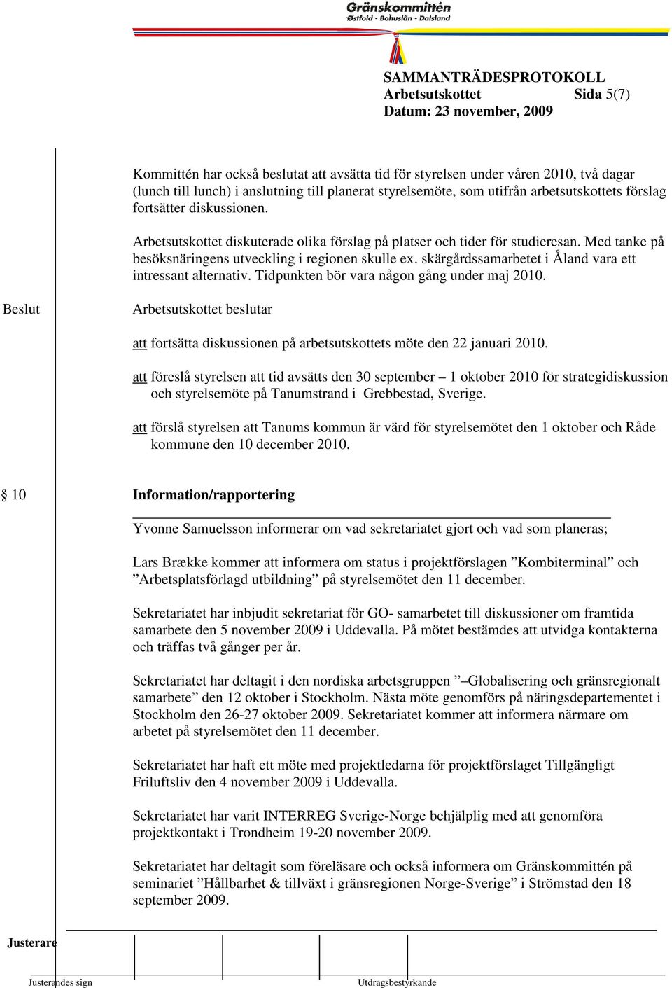 skärgårdssamarbetet i Åland vara ett intressant alternativ. Tidpunkten bör vara någon gång under maj 2010. att fortsätta diskussionen på arbetsutskottets möte den 22 januari 2010.